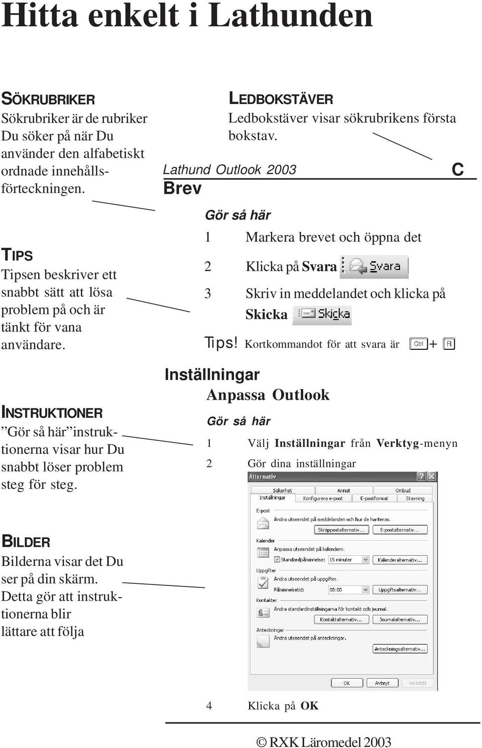 Lathund Outlook 2003 Brev LEDBOKSTÄVER Ledbokstäver visar sökrubrikens första bokstav. Gör så här 1 Markera brevet och öppna det 2 Klicka på Svara 3 Skriv in meddelandet och klicka på Skicka Tips!