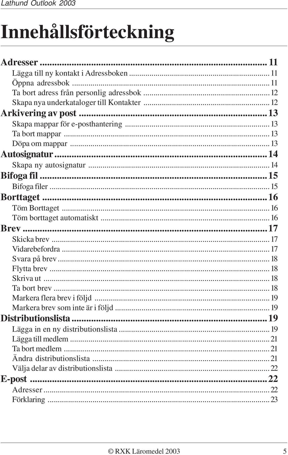 ..16 Töm Borttaget...16 Töm borttaget automatiskt...16 Brev...17 Skicka brev...17 Vidarebefordra...17 Svara på brev...18 Flytta brev...18 Skriva ut...18 Ta bort brev...18 Markera flera brev i följd.