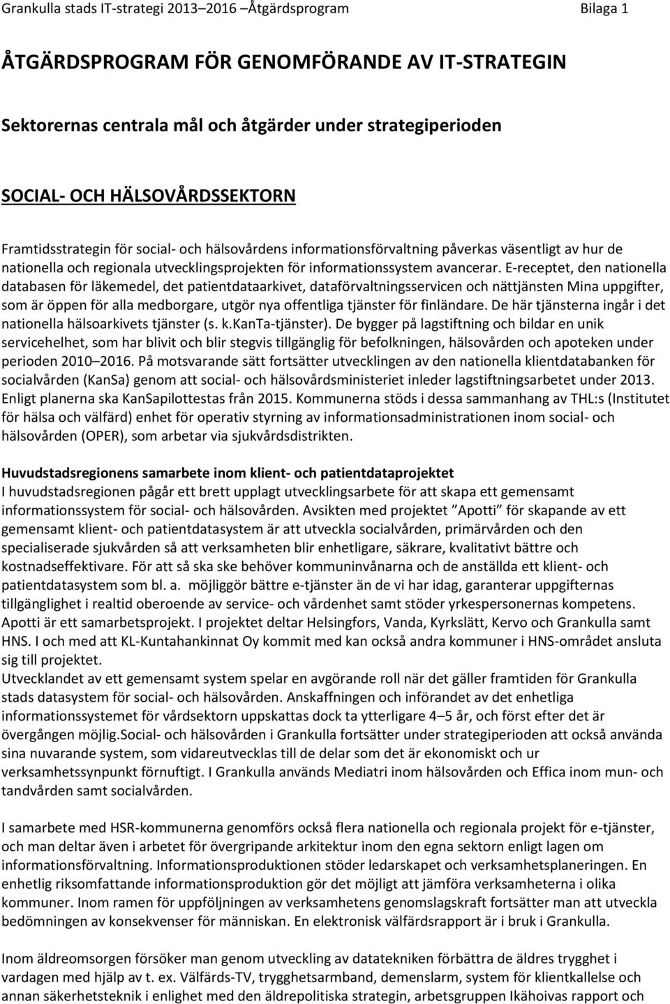 E-receptet, den nationella databasen för läkemedel, det patientdataarkivet, dataförvaltningsservicen och nättjänsten Mina uppgifter, som är öppen för alla medborgare, utgör nya offentliga tjänster