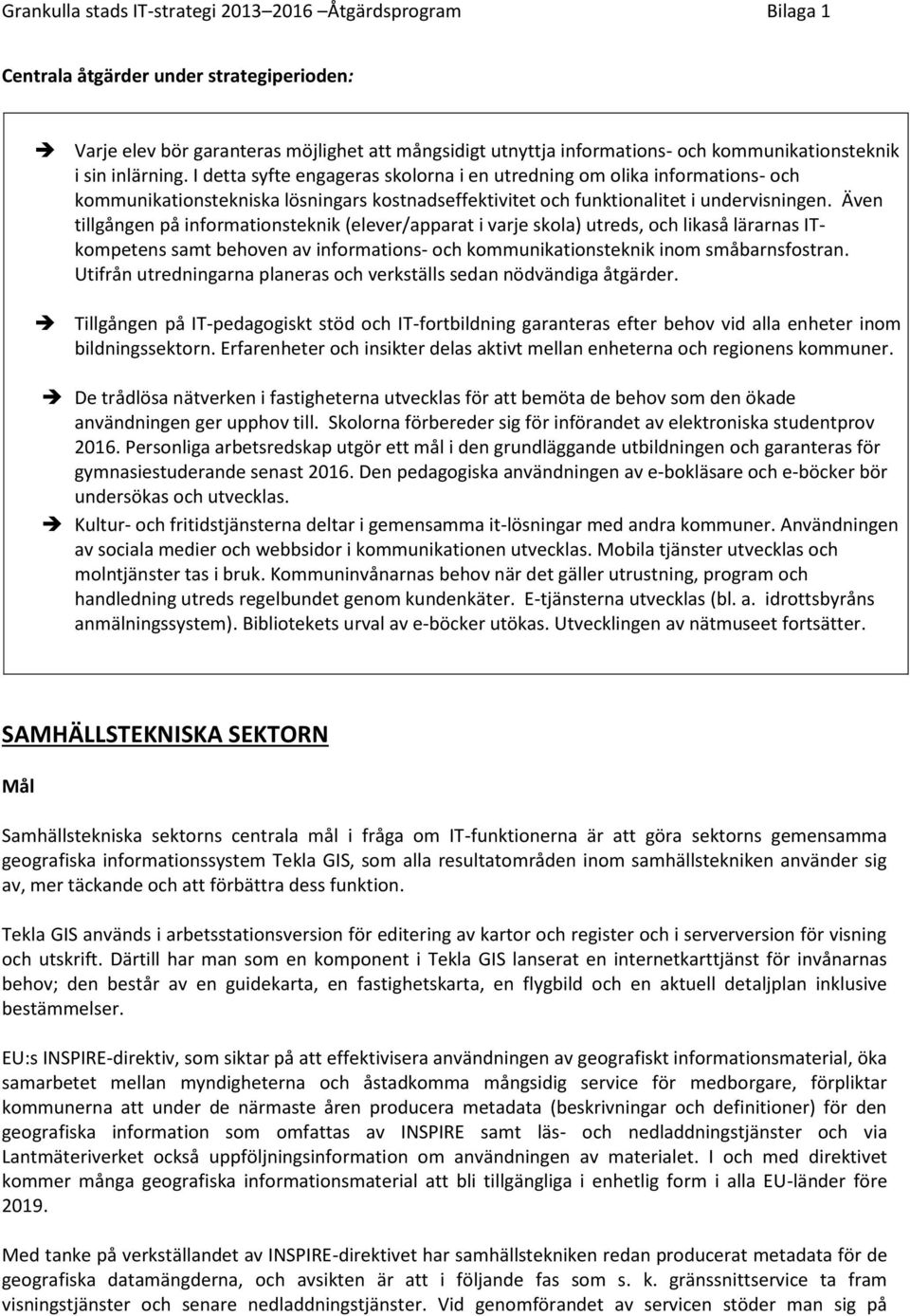 Även tillgången på informationsteknik (elever/apparat i varje skola) utreds, och likaså lärarnas ITkompetens samt behoven av informations- och kommunikationsteknik inom småbarnsfostran.