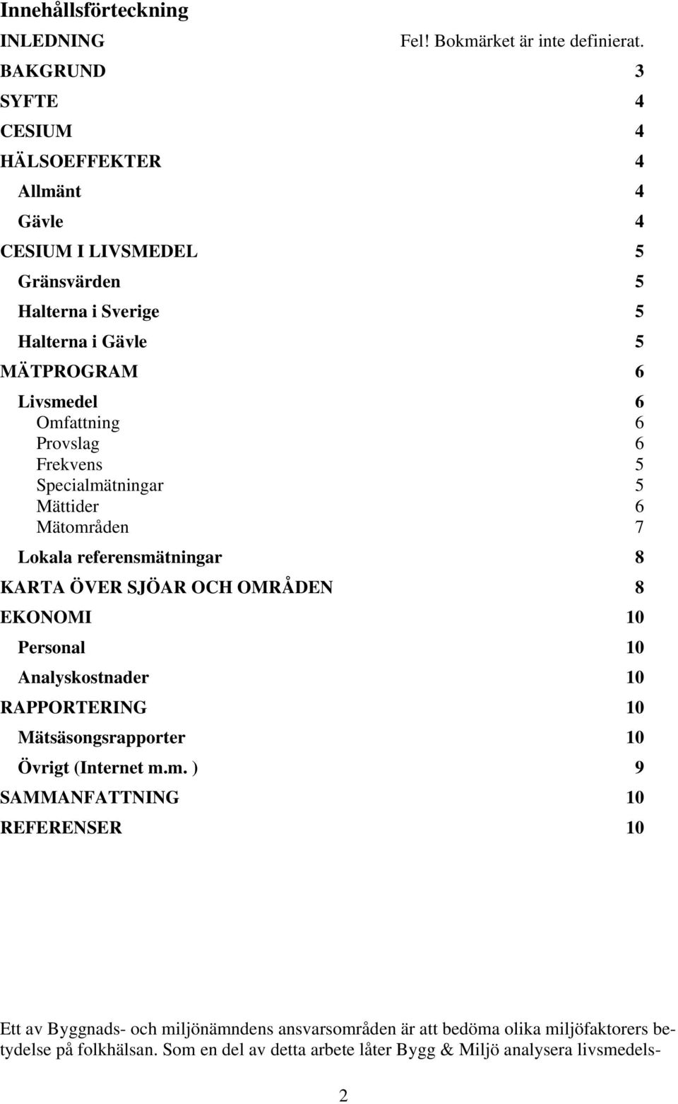 Omfattning 6 Provslag 6 Frekvens 5 Specialmätningar 5 Mättider 6 Mätområden 7 Lokala referensmätningar 8 KARTA ÖVER SJÖAR OCH OMRÅDEN 8 EKONOMI 10 Personal 10