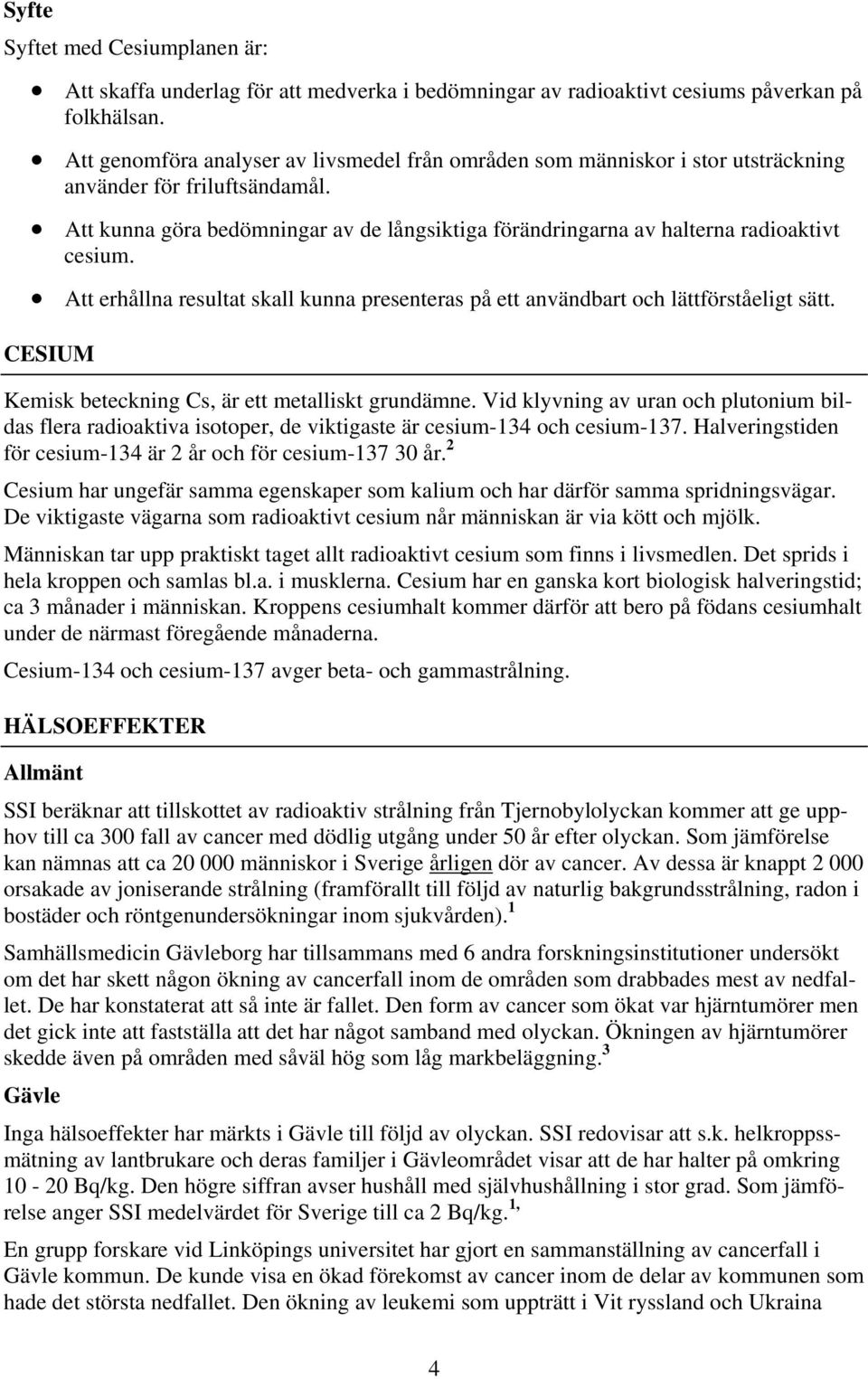 Att kunna göra bedömningar av de långsiktiga förändringarna av halterna radioaktivt cesium. Att erhållna resultat skall kunna presenteras på ett användbart och lättförståeligt sätt.