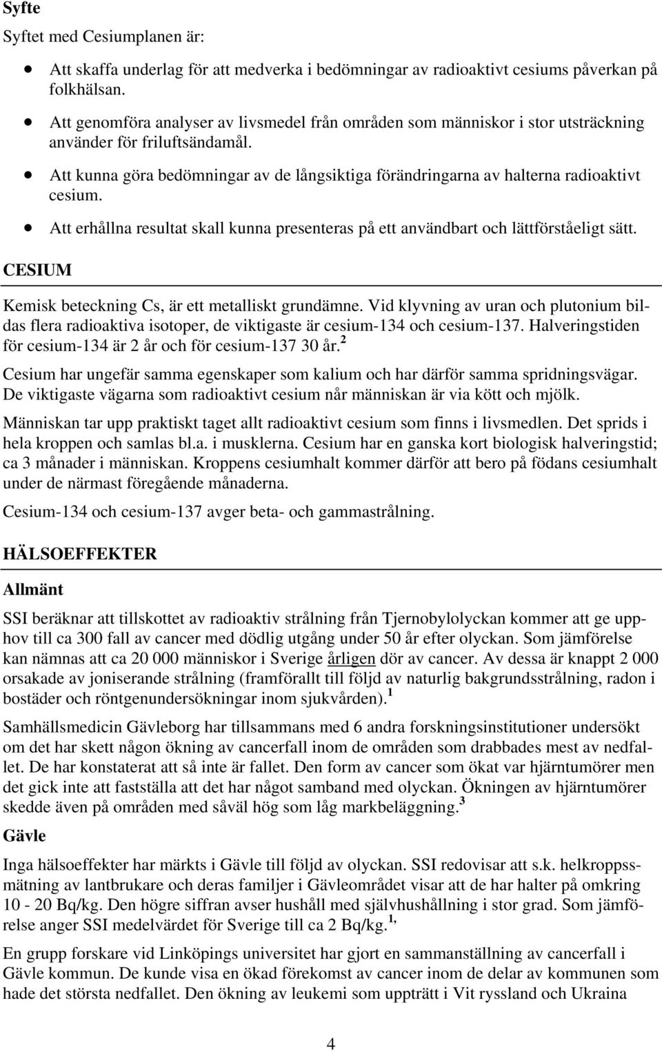 Att kunna göra bedömningar av de långsiktiga förändringarna av halterna radioaktivt cesium. Att erhållna resultat skall kunna presenteras på ett användbart och lättförståeligt sätt.