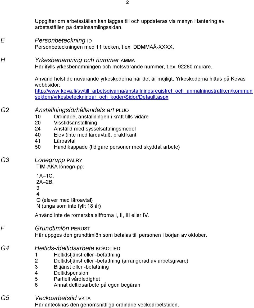 Yrkeskoderna hittas på Kevas webbsidor: http://www.keva.fi/sv/till_arbetsgivarna/anstallningsregistret_och_anmalningstrafiken/kommun sektorn/yrkesbeteckningar_och_koder/sidor/default.