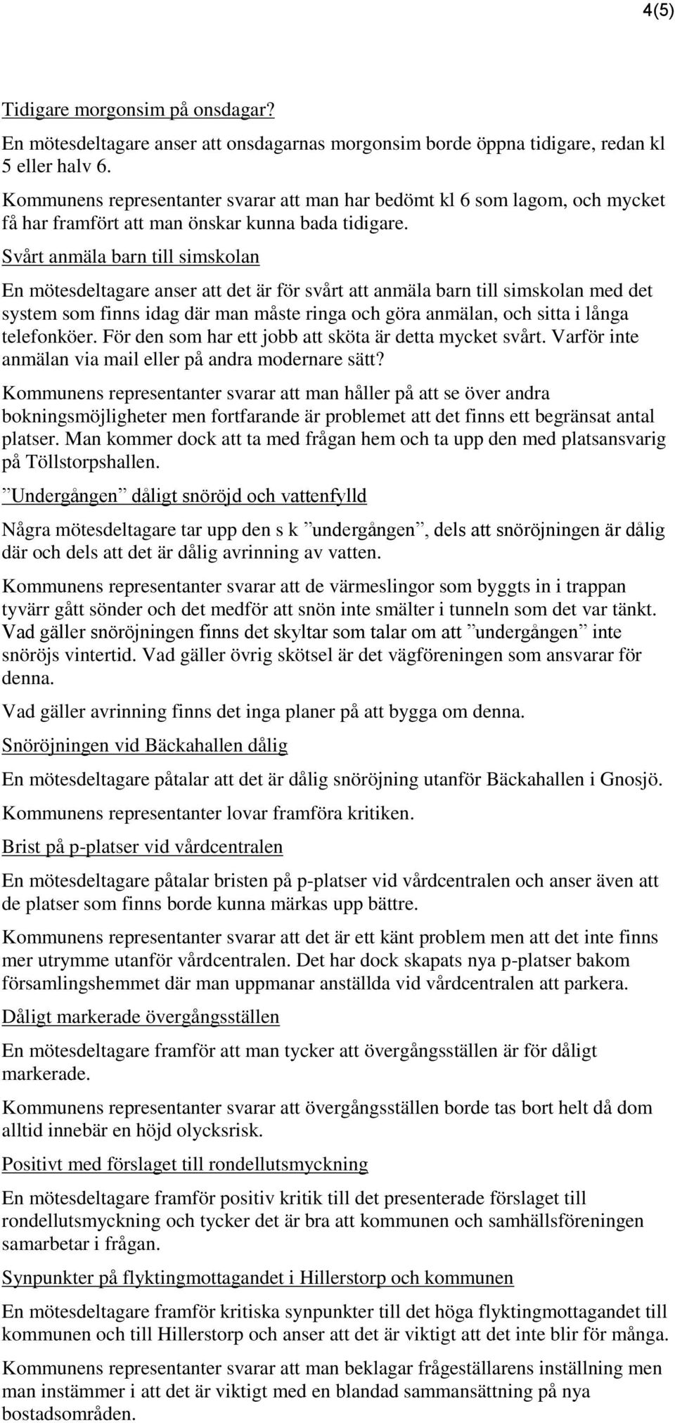 Svårt anmäla barn till simskolan En mötesdeltagare anser att det är för svårt att anmäla barn till simskolan med det system som finns idag där man måste ringa och göra anmälan, och sitta i långa
