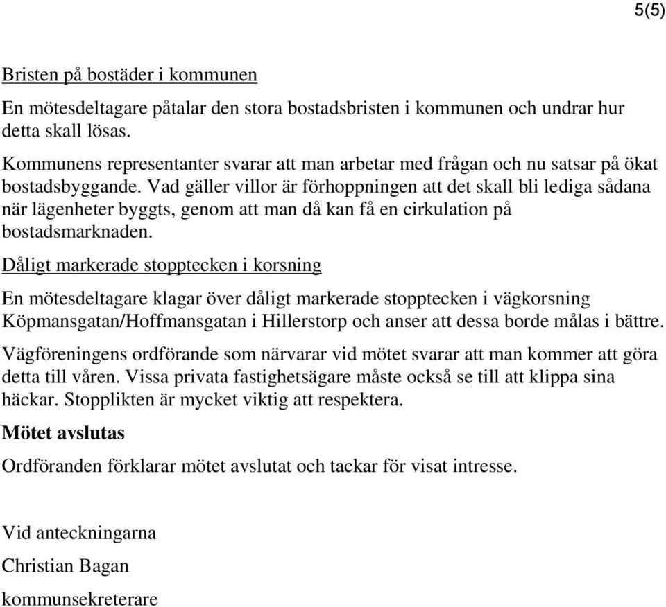 Vad gäller villor är förhoppningen att det skall bli lediga sådana när lägenheter byggts, genom att man då kan få en cirkulation på bostadsmarknaden.