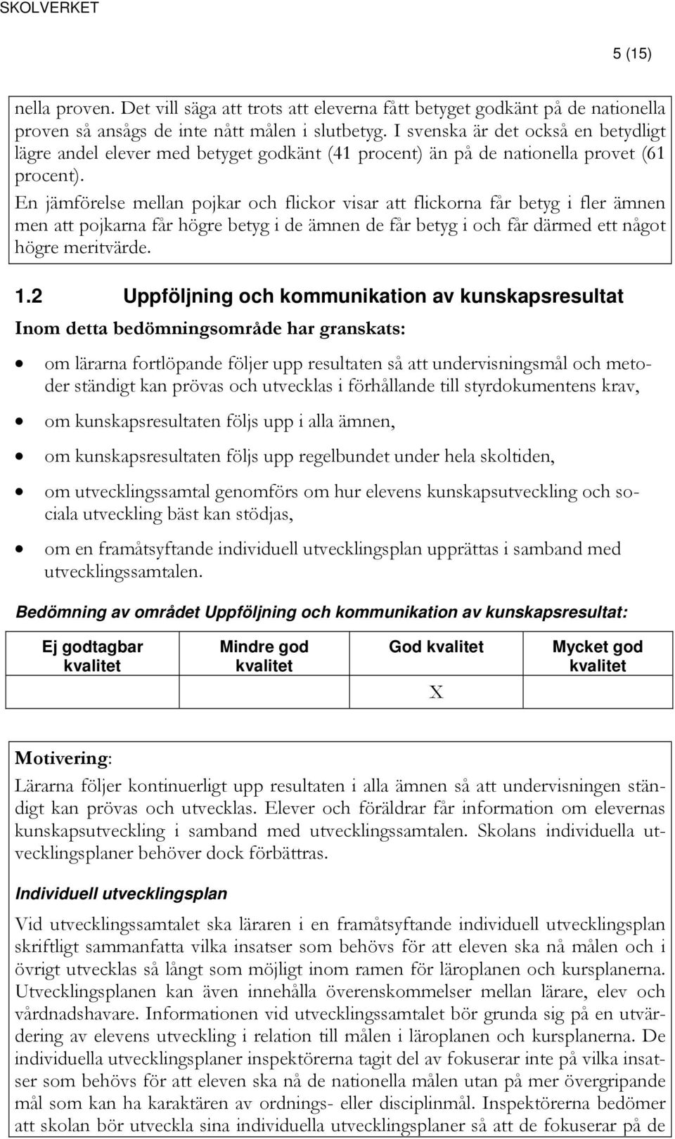 En jämförelse mellan pojkar och flickor visar att flickorna får betyg i fler ämnen men att pojkarna får högre betyg i de ämnen de får betyg i och får därmed ett något högre meritvärde. 1.