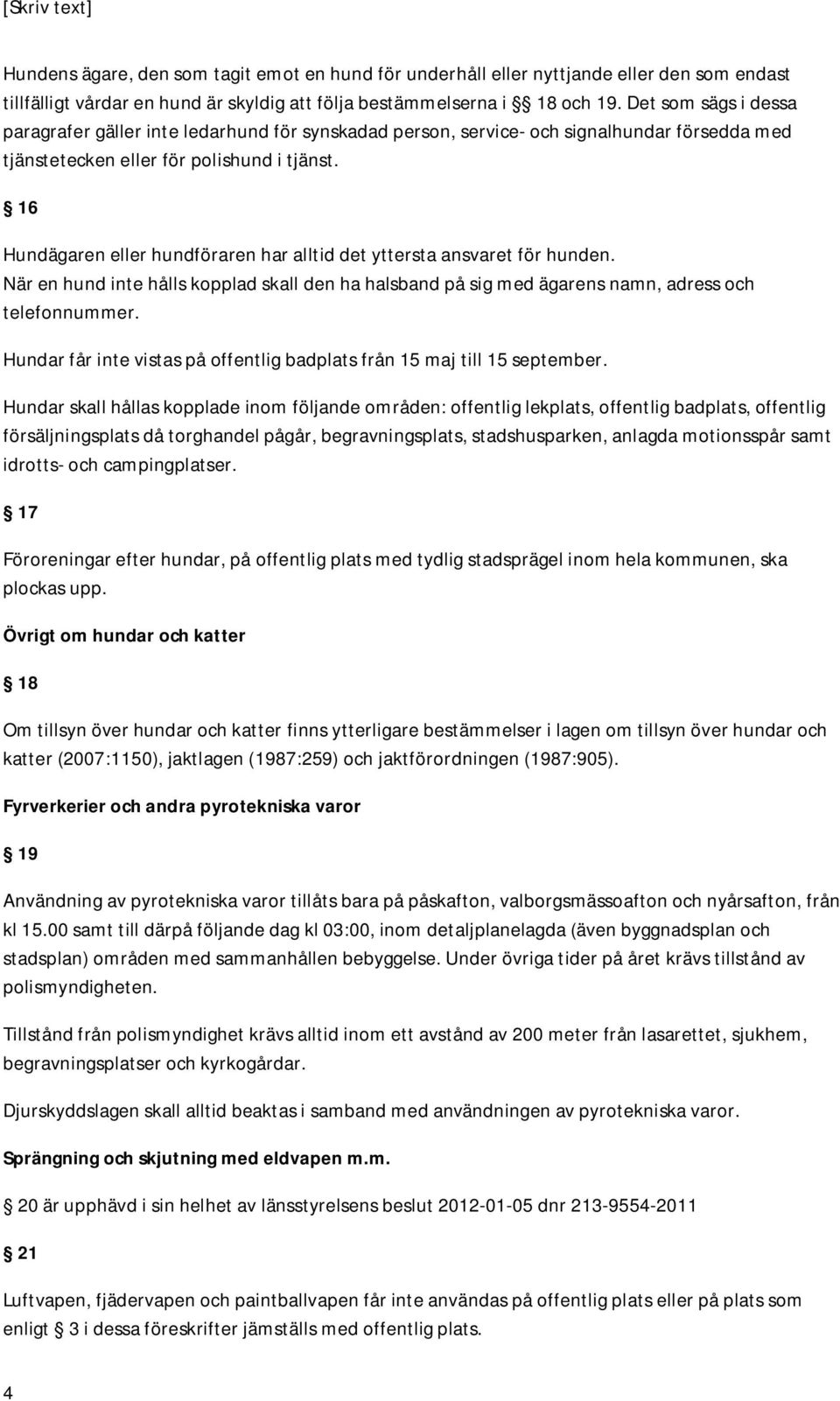 16 Hundägaren eller hundföraren har alltid det yttersta ansvaret för hunden. När en hund inte hålls kopplad skall den ha halsband på sig med ägarens namn, adress och telefonnummer.