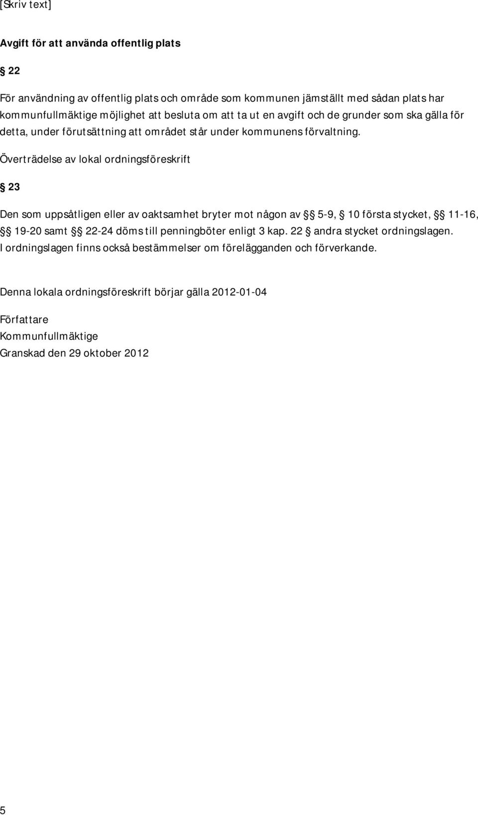 Överträdelse av lokal ordningsföreskrift 23 Den som uppsåtligen eller av oaktsamhet bryter mot någon av 5-9, 10 första stycket, 11-16, 19-20 samt 22-24 döms till penningböter