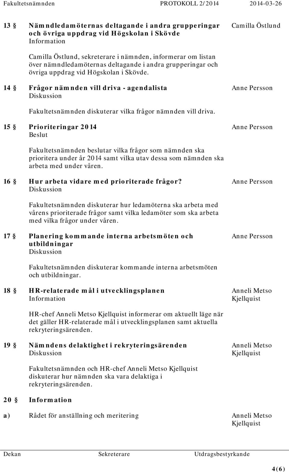 15 Prioriteringar 2014 Fakultetsnämnden beslutar vilka frågor som nämnden ska prioritera under år 2014 samt vilka utav dessa som nämnden ska arbeta med under våren.