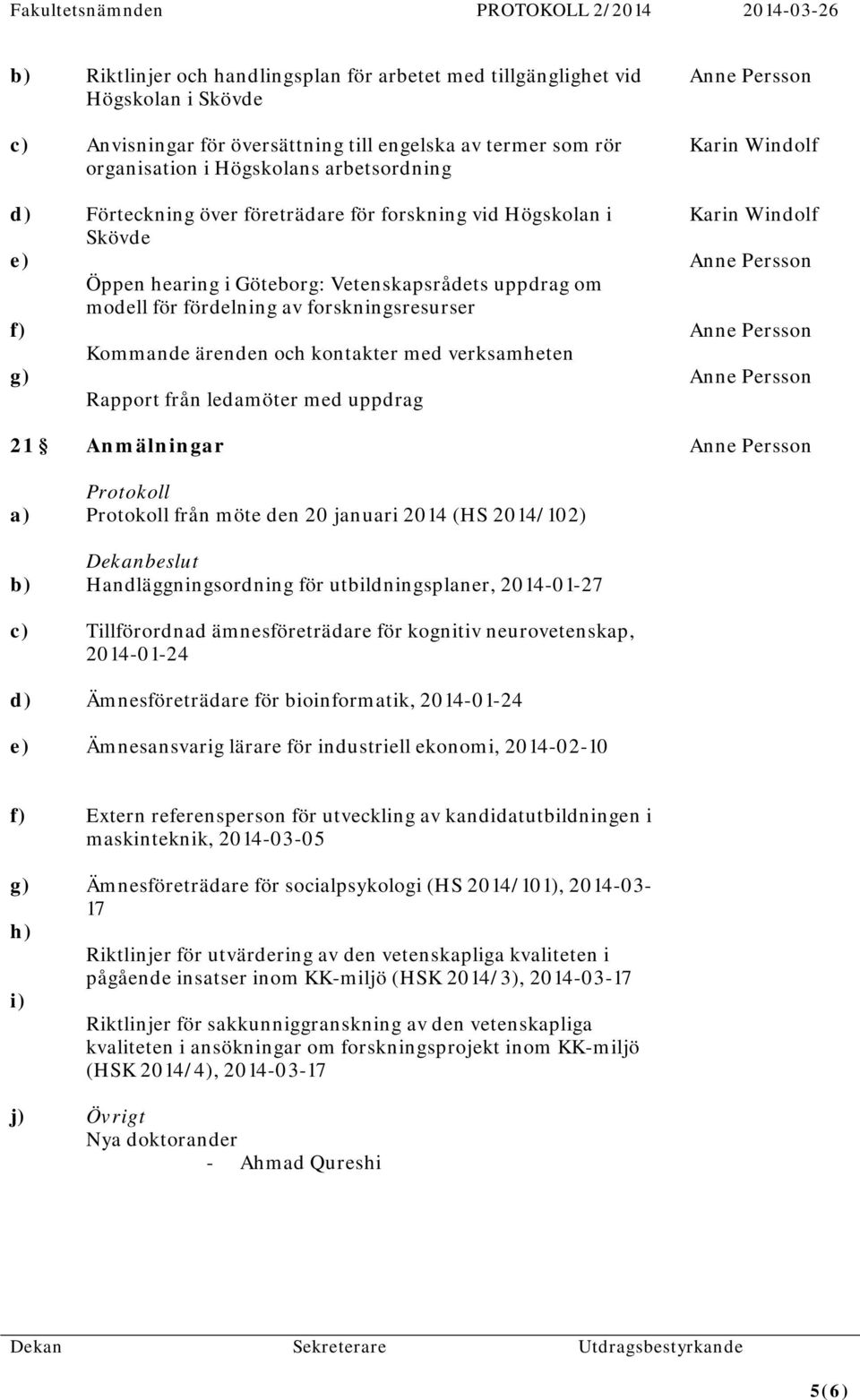 ärenden och kontakter med verksamheten Rapport från ledamöter med uppdrag Anmälningar Protokoll Protokoll från möte den 20 januari 2014 (HS 2014/102) Dekanbeslut Handläggningsordning för