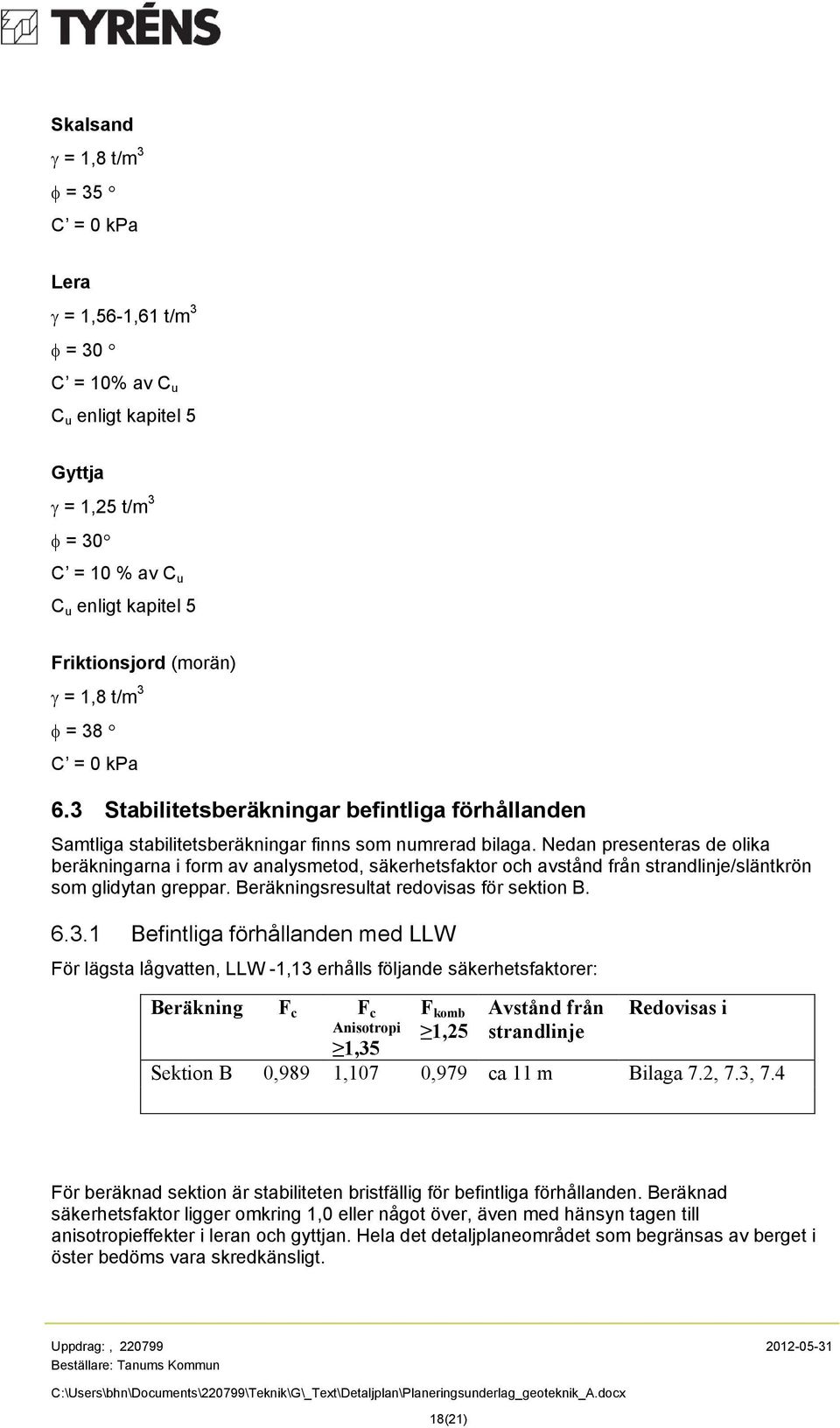 Nedan presenteras de olika beräkningarna i form av analysmetod, säkerhetsfaktor och avstånd från strandlinje/släntkrön som glidytan greppar. Beräkningsresultat redovisas för sektion B. 6.3.