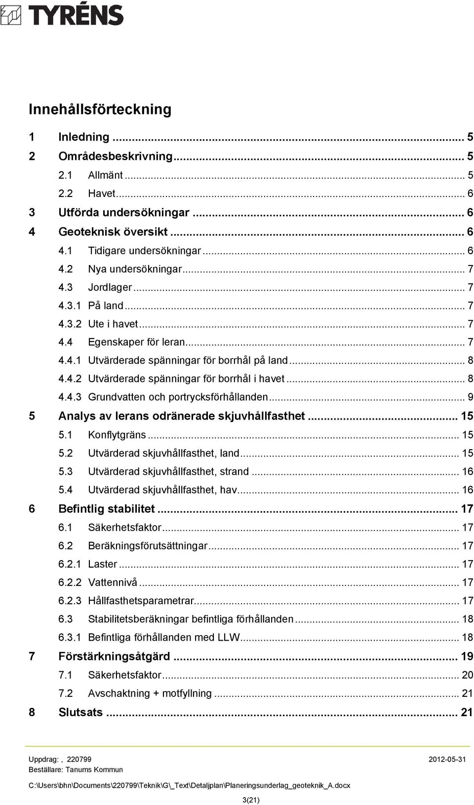 .. 8 4.4.3 Grundvatten och portrycksförhållanden... 9 5 Analys av lerans odränerade skjuvhållfasthet... 15 5.1 Konflytgräns... 15 5.2 Utvärderad skjuvhållfasthet, land... 15 5.3 Utvärderad skjuvhållfasthet, strand.