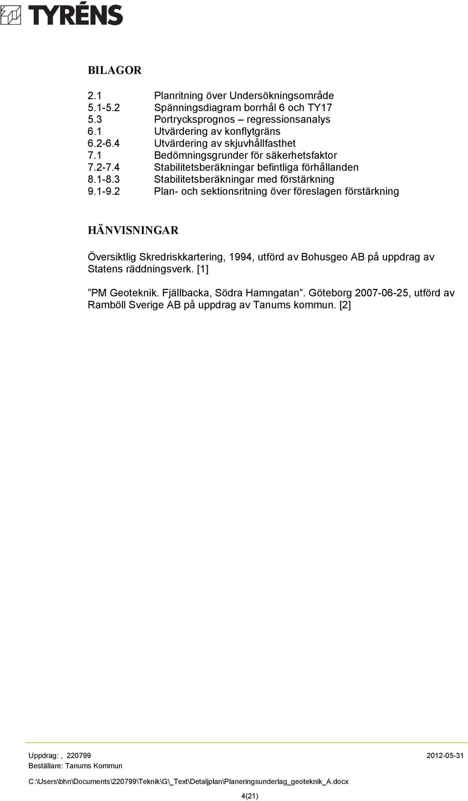 2 Plan- och sektionsritning över föreslagen förstärkning HÄNVISNINGAR Översiktlig Skredriskkartering, 1994, utförd av Bohusgeo AB på uppdrag av Statens räddningsverk. [1] PM Geoteknik.
