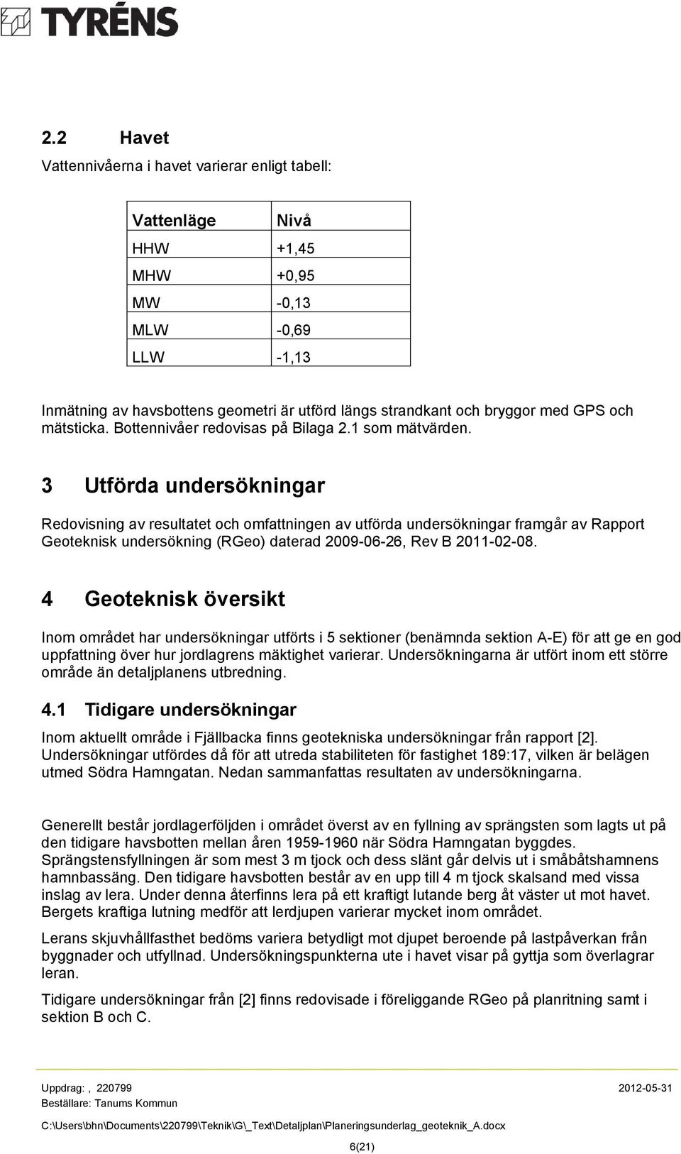 3 Utförda undersökningar Redovisning av resultatet och omfattningen av utförda undersökningar framgår av Rapport Geoteknisk undersökning (RGeo) daterad 2009-06-26, Rev B 2011-02-08.