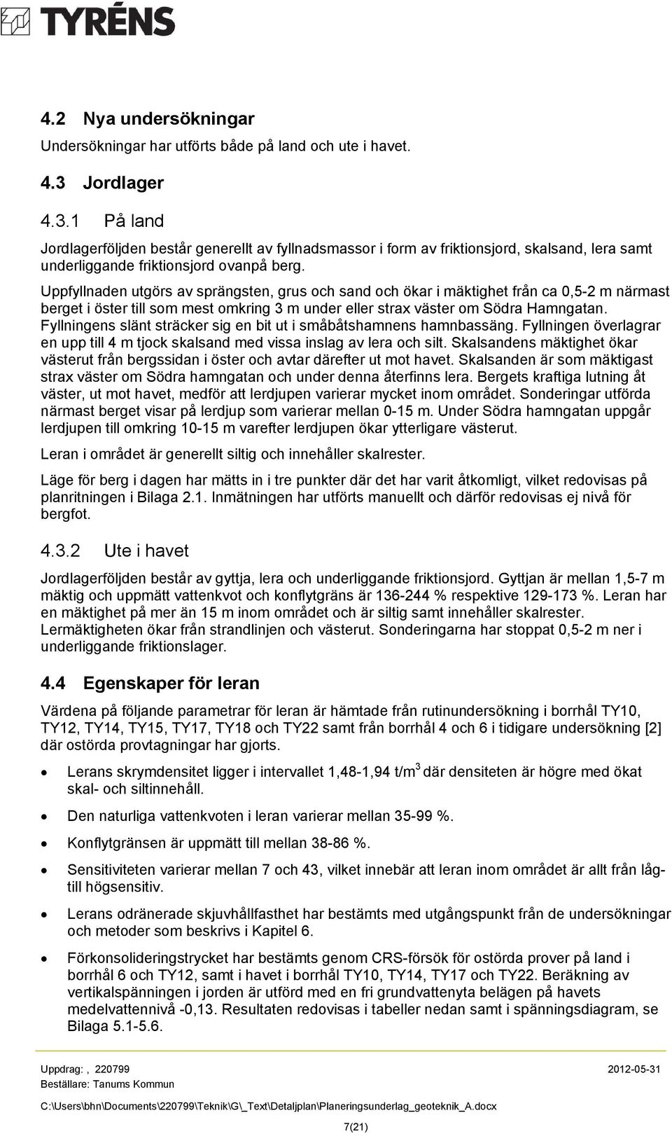 Uppfyllnaden utgörs av sprängsten, grus och sand och ökar i mäktighet från ca 0,5-2 m närmast berget i öster till som mest omkring 3 m under eller strax väster om Södra Hamngatan.
