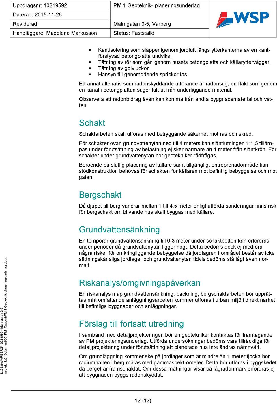 Observera att radonbidrag även kan komma från andra byggnadsmaterial och vatten. Schakt Schaktarbeten skall utföras med betryggande säkerhet mot ras och skred.