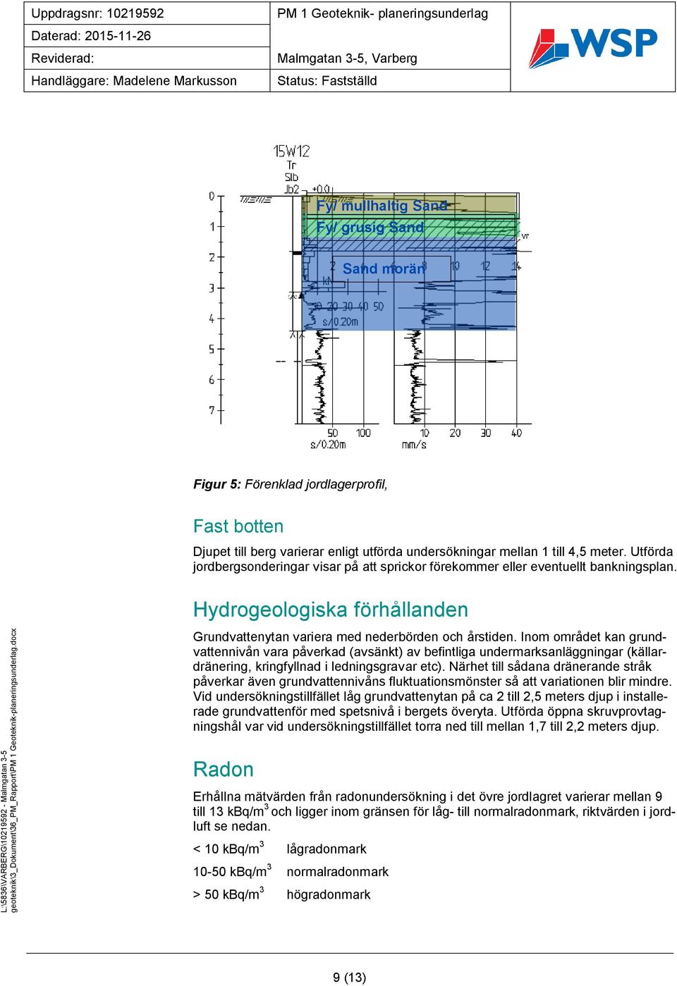 Inom området kan grundvattennivån vara påverkad (avsänkt) av befintliga undermarksanläggningar (källardränering, kringfyllnad i ledningsgravar etc).
