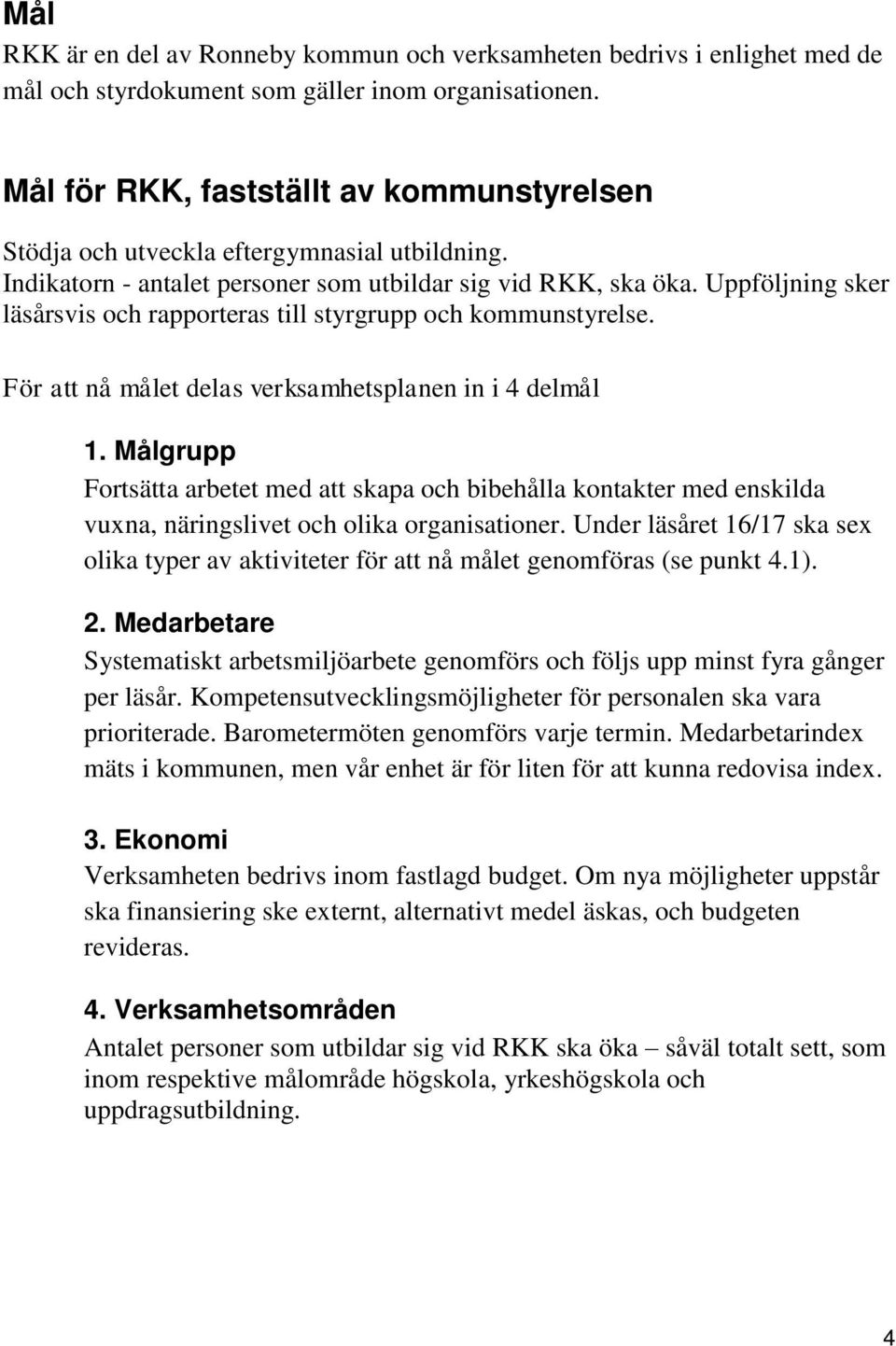 Uppföljning sker läsårsvis och rapporteras till styrgrupp och kommunstyrelse. För att nå målet delas verksamhetsplanen in i 4 delmål 1.