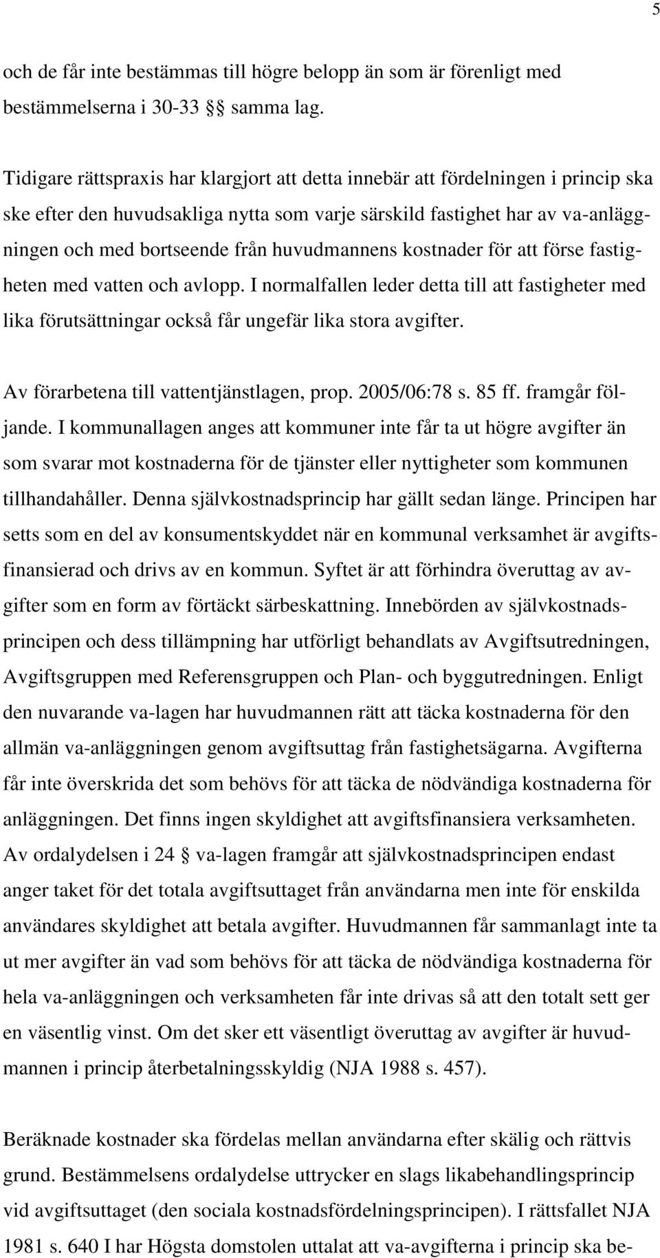 huvudmannens kostnader för att förse fastigheten med vatten och avlopp. I normalfallen leder detta till att fastigheter med lika förutsättningar också får ungefär lika stora avgifter.