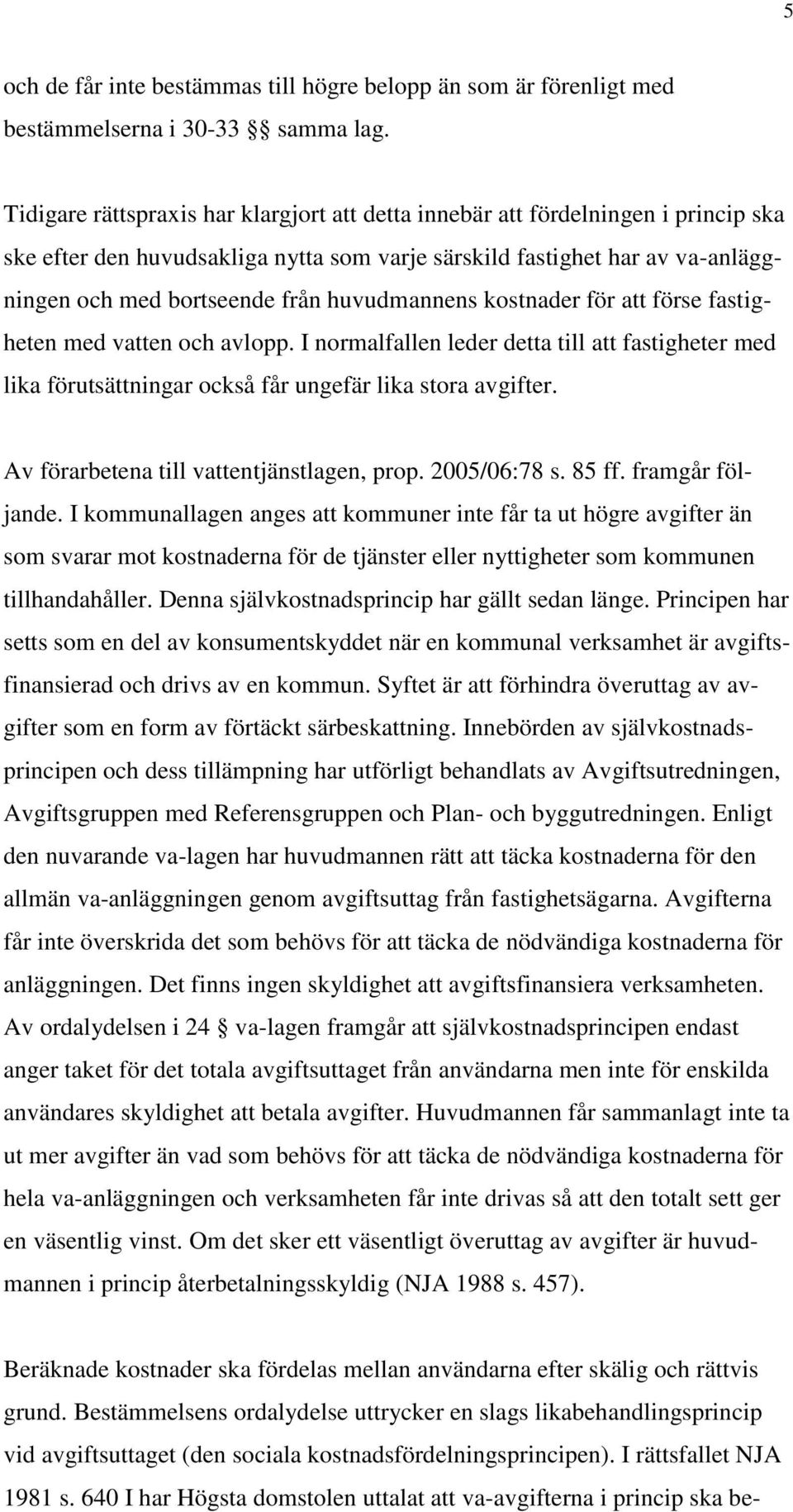 huvudmannens kostnader för att förse fastigheten med vatten och avlopp. I normalfallen leder detta till att fastigheter med lika förutsättningar också får ungefär lika stora avgifter.