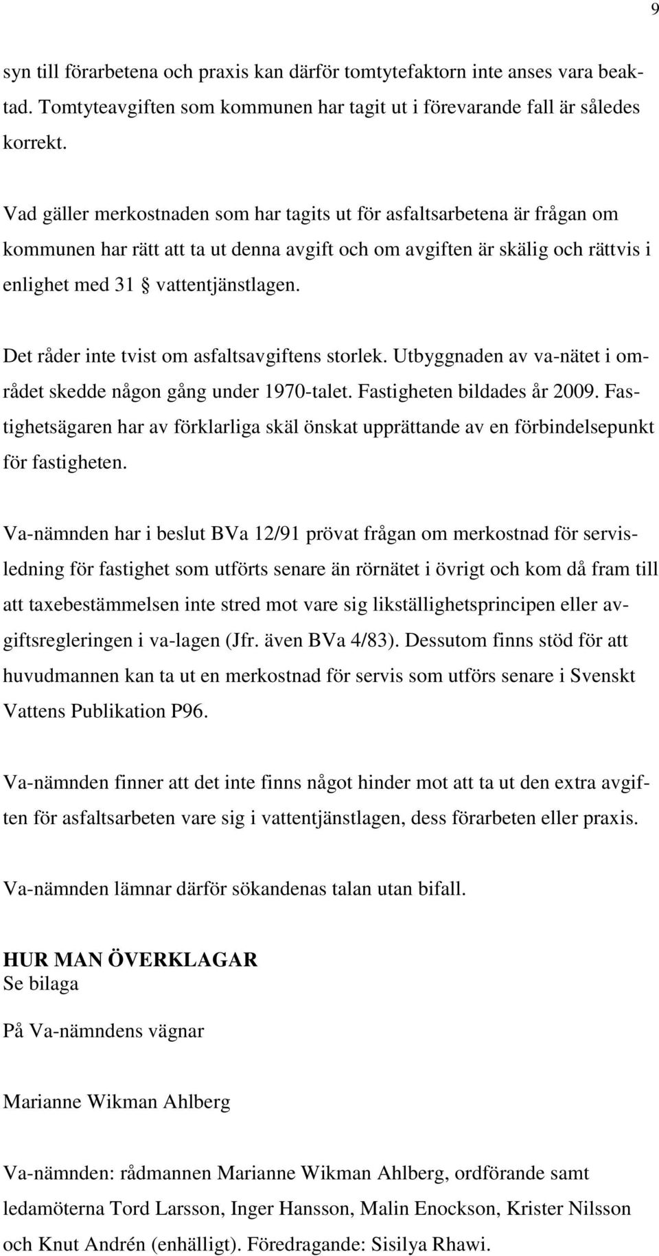 Det råder inte tvist om asfaltsavgiftens storlek. Utbyggnaden av va-nätet i området skedde någon gång under 1970-talet. Fastigheten bildades år 2009.