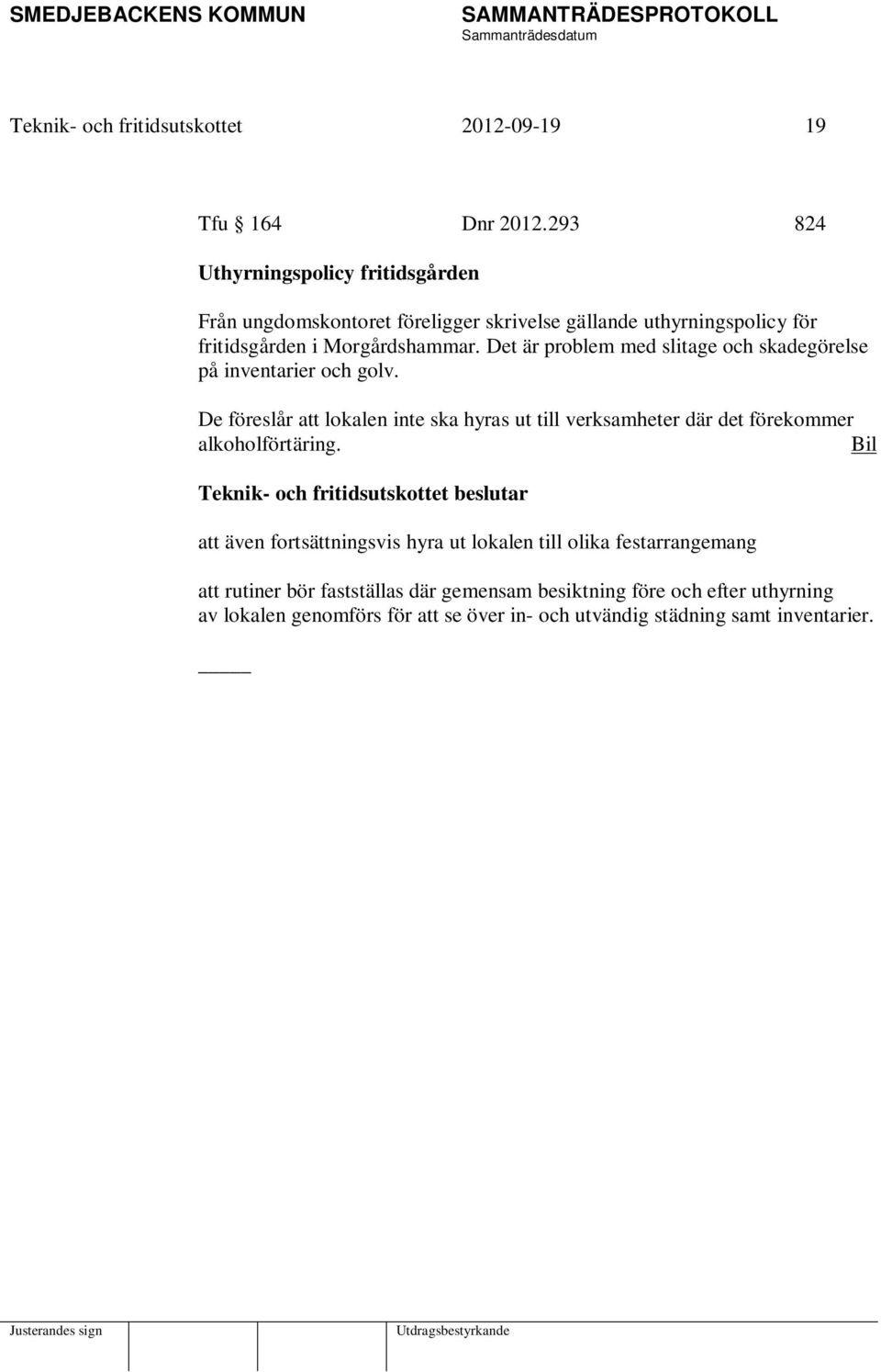 Det är problem med slitage och skadegörelse på inventarier och golv.