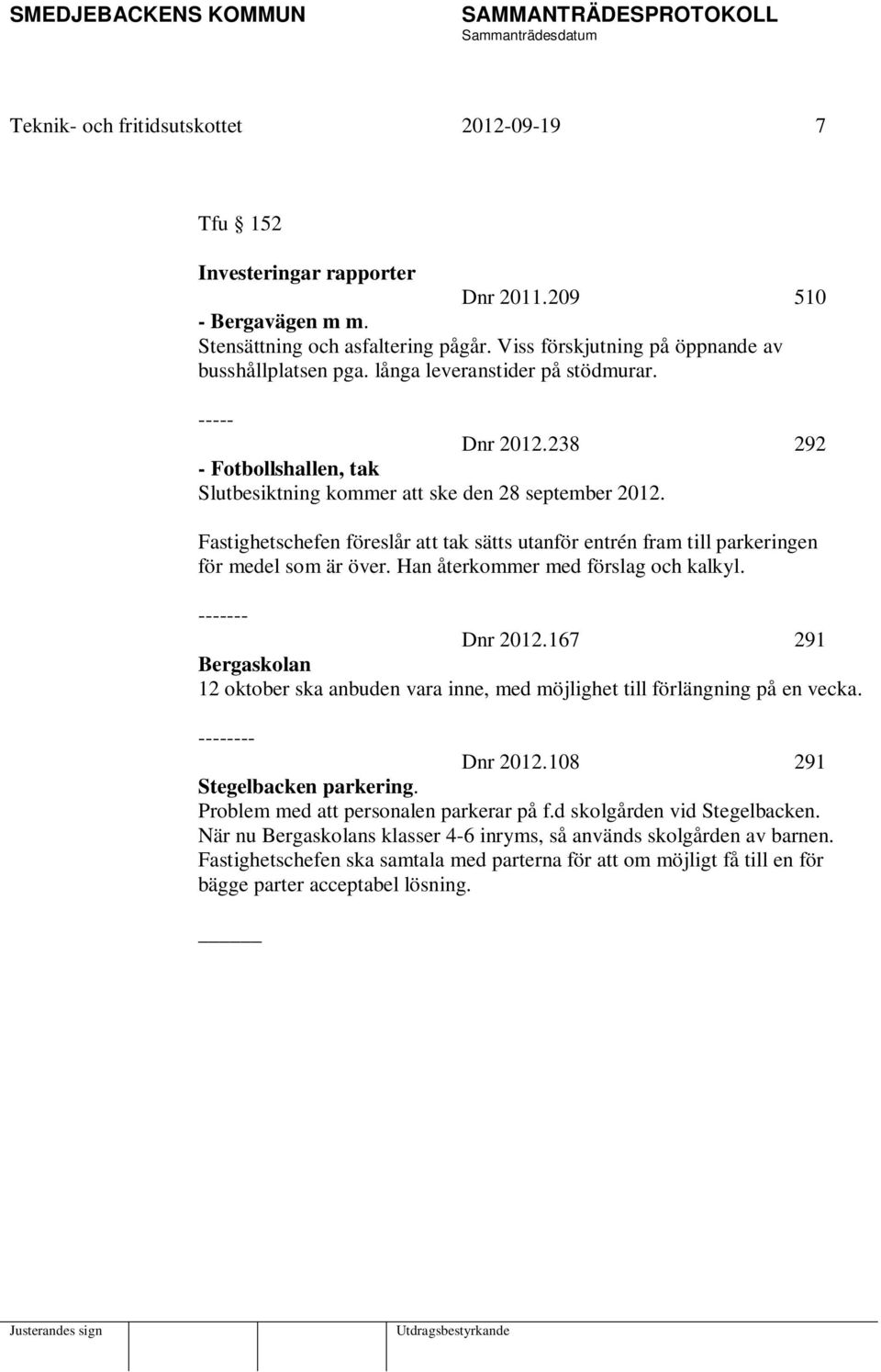 Fastighetschefen föreslår att tak sätts utanför entrén fram till parkeringen för medel som är över. Han återkommer med förslag och kalkyl. ------- Dnr 2012.