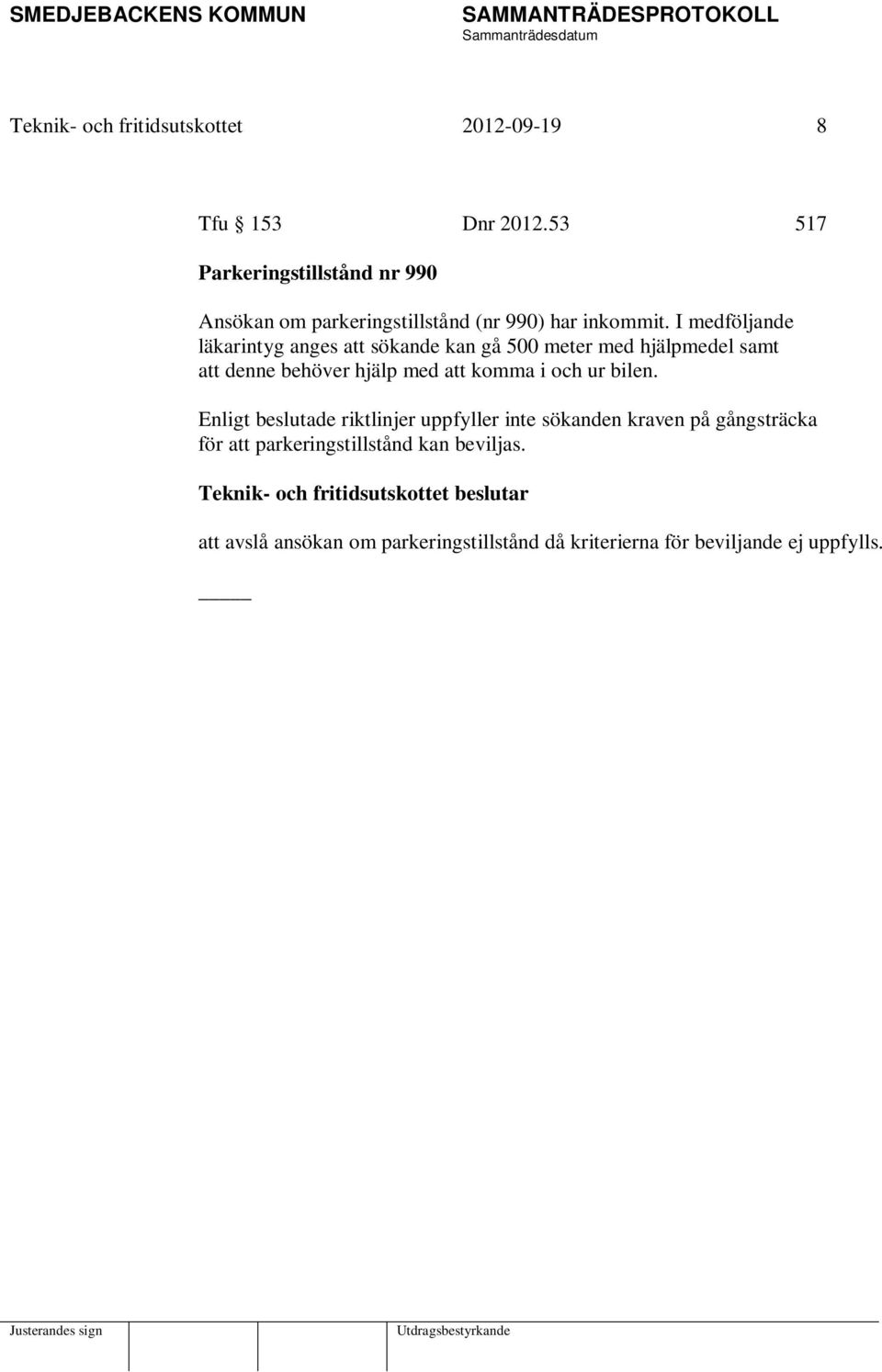 I medföljande läkarintyg anges att sökande kan gå 500 meter med hjälpmedel samt att denne behöver hjälp med att komma i