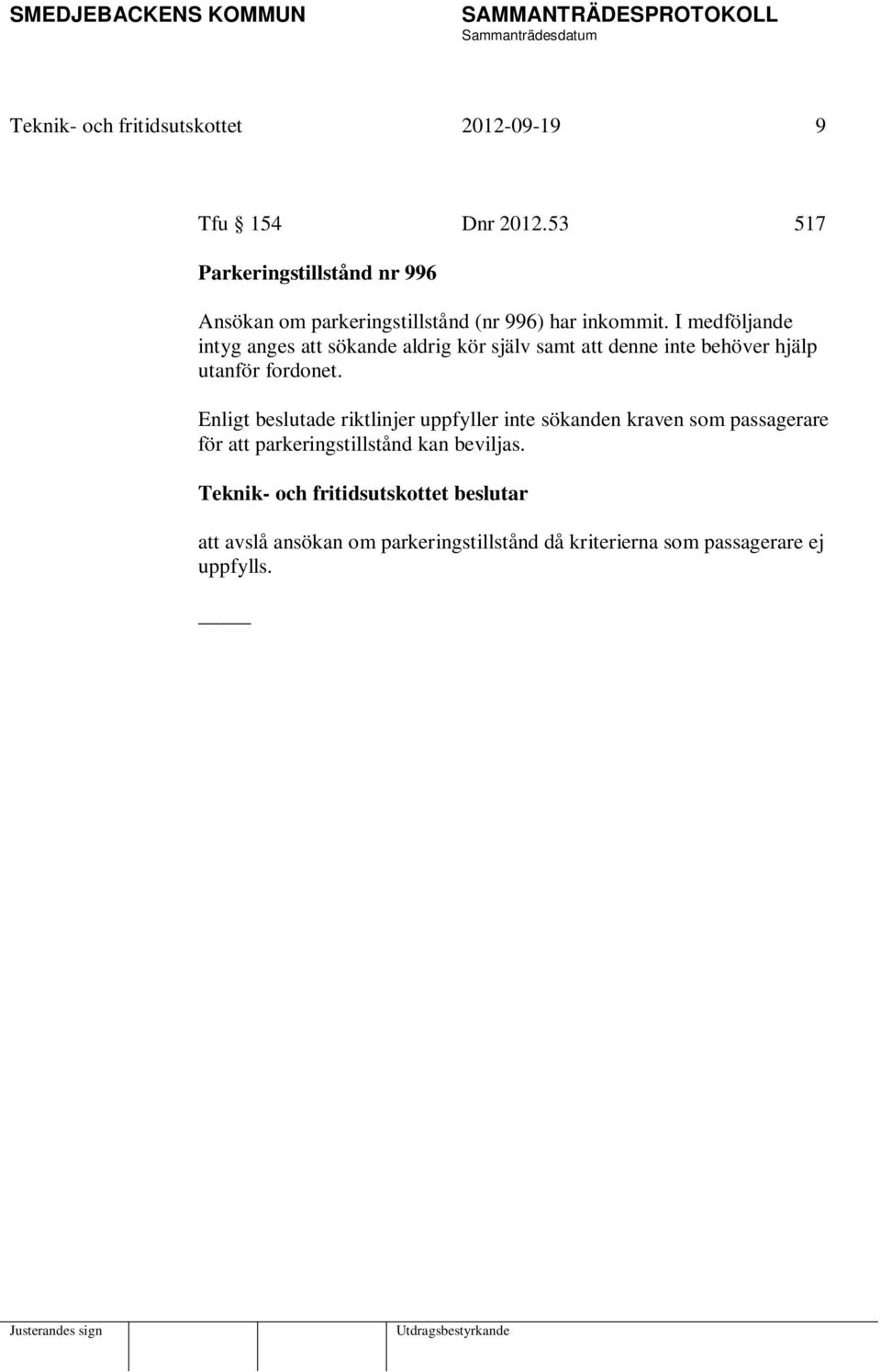 I medföljande intyg anges att sökande aldrig kör själv samt att denne inte behöver hjälp utanför fordonet.