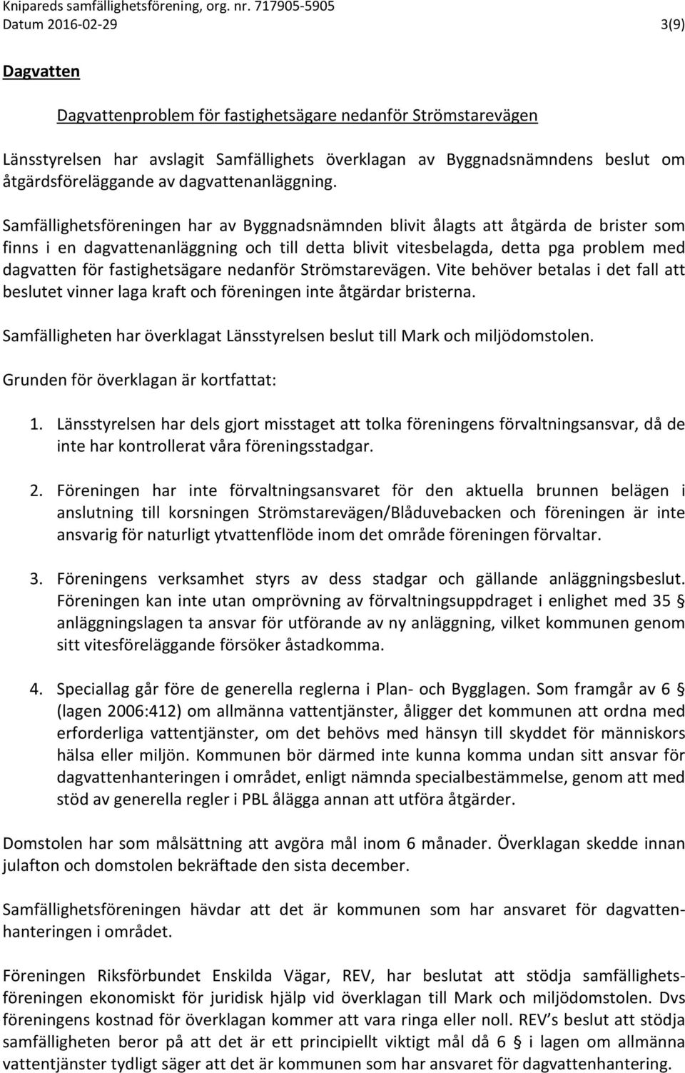 Samfällighetsföreningen har av Byggnadsnämnden blivit ålagts att åtgärda de brister som finns i en dagvattenanläggning och till detta blivit vitesbelagda, detta pga problem med dagvatten för