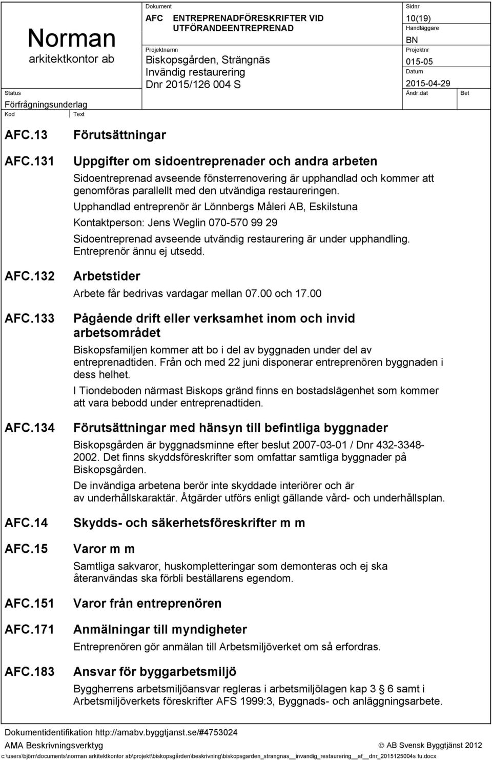 Upphandlad entreprenör är Lönnbergs Måleri AB, Eskilstuna Kontaktperson: Jens Weglin 070-570 99 29 Sidoentreprenad avseende utvändig restaurering är under upphandling. Entreprenör ännu ej utsedd.