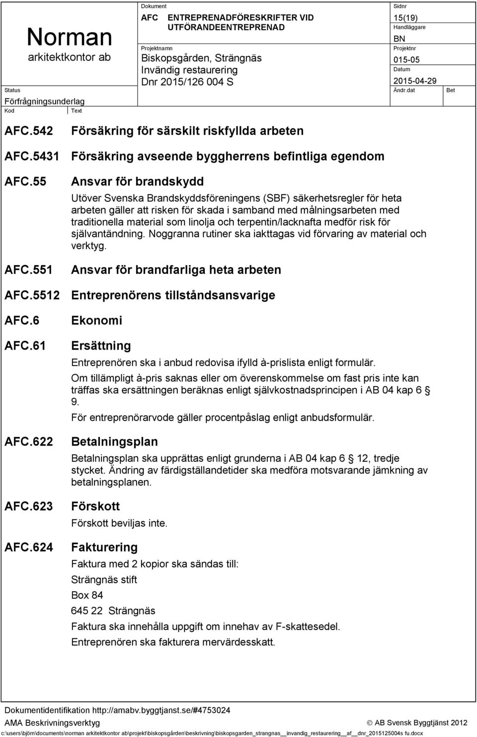 och terpentin/lacknafta medför risk för självantändning. Noggranna rutiner ska iakttagas vid förvaring av material och verktyg. Ansvar för brandfarliga heta arbeten.