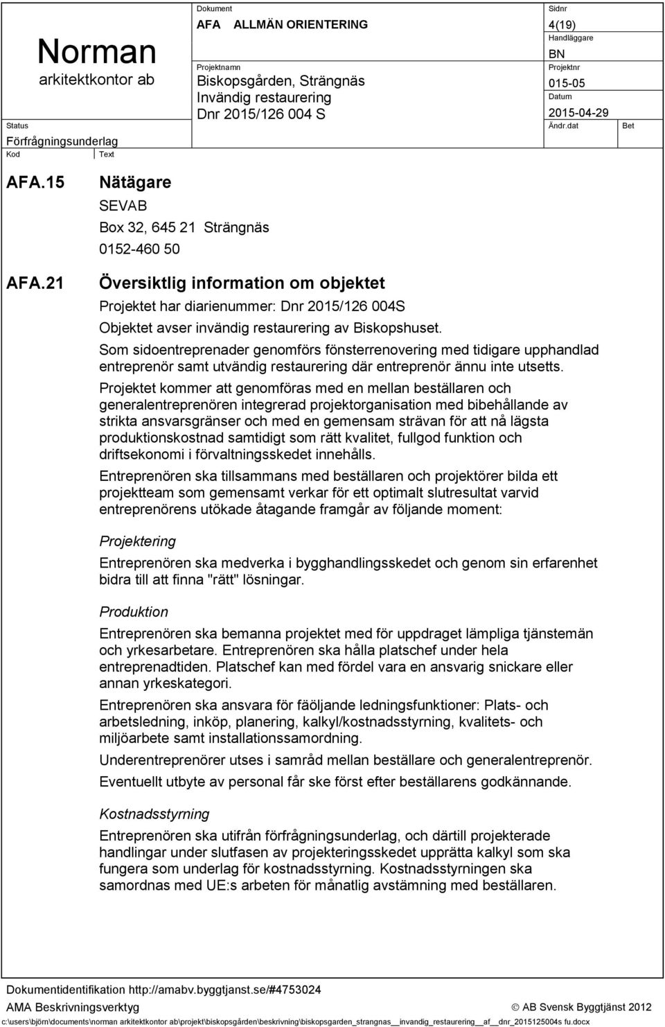 Som sidoentreprenader genomförs fönsterrenovering med tidigare upphandlad entreprenör samt utvändig restaurering där entreprenör ännu inte utsetts.