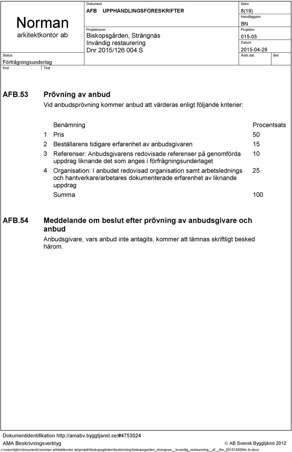 redovisade referenser på genomförda uppdrag liknande det som anges i förfrågningsunderlaget 4 Organisation: I anbudet redovisad organisation samt arbetslednings och hantverkare/arbetares