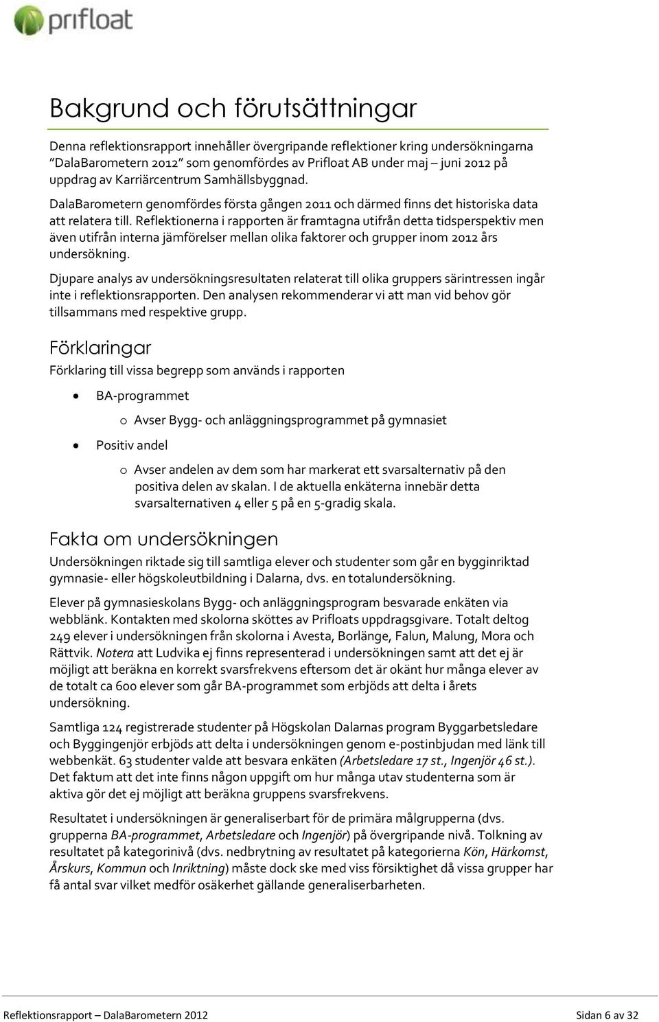 Reflektionerna i rapporten är framtagna utifrån detta tidsperspektiv men även utifrån interna jämförelser mellan olika faktorer och grupper inom 2012 års undersökning.