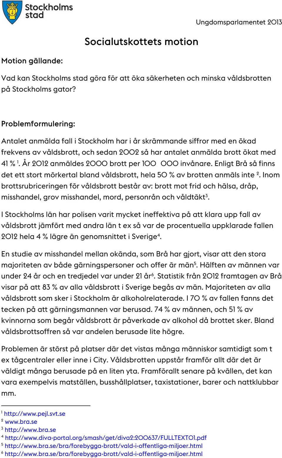 År 2012 anmäldes 2000 brott per 100 000 invånare. Enligt Brå så finns det ett stort mörkertal bland våldsbrott, hela 50 % av brotten anmäls inte 2.