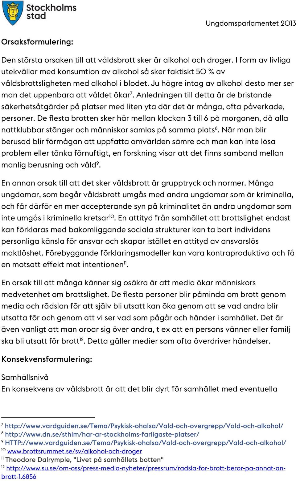 Anledningen till detta är de bristande säkerhetsåtgärder på platser med liten yta där det är många, ofta påverkade, personer.