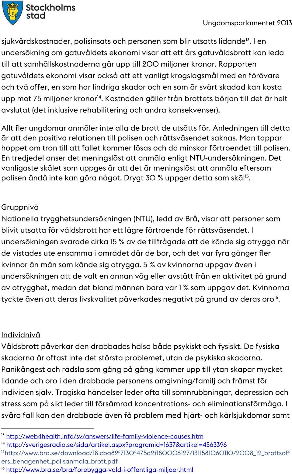 Rapporten gatuvåldets ekonomi visar också att ett vanligt krogslagsmål med en förövare och två offer, en som har lindriga skador och en som är svårt skadad kan kosta upp mot 75 miljoner kronor 14.