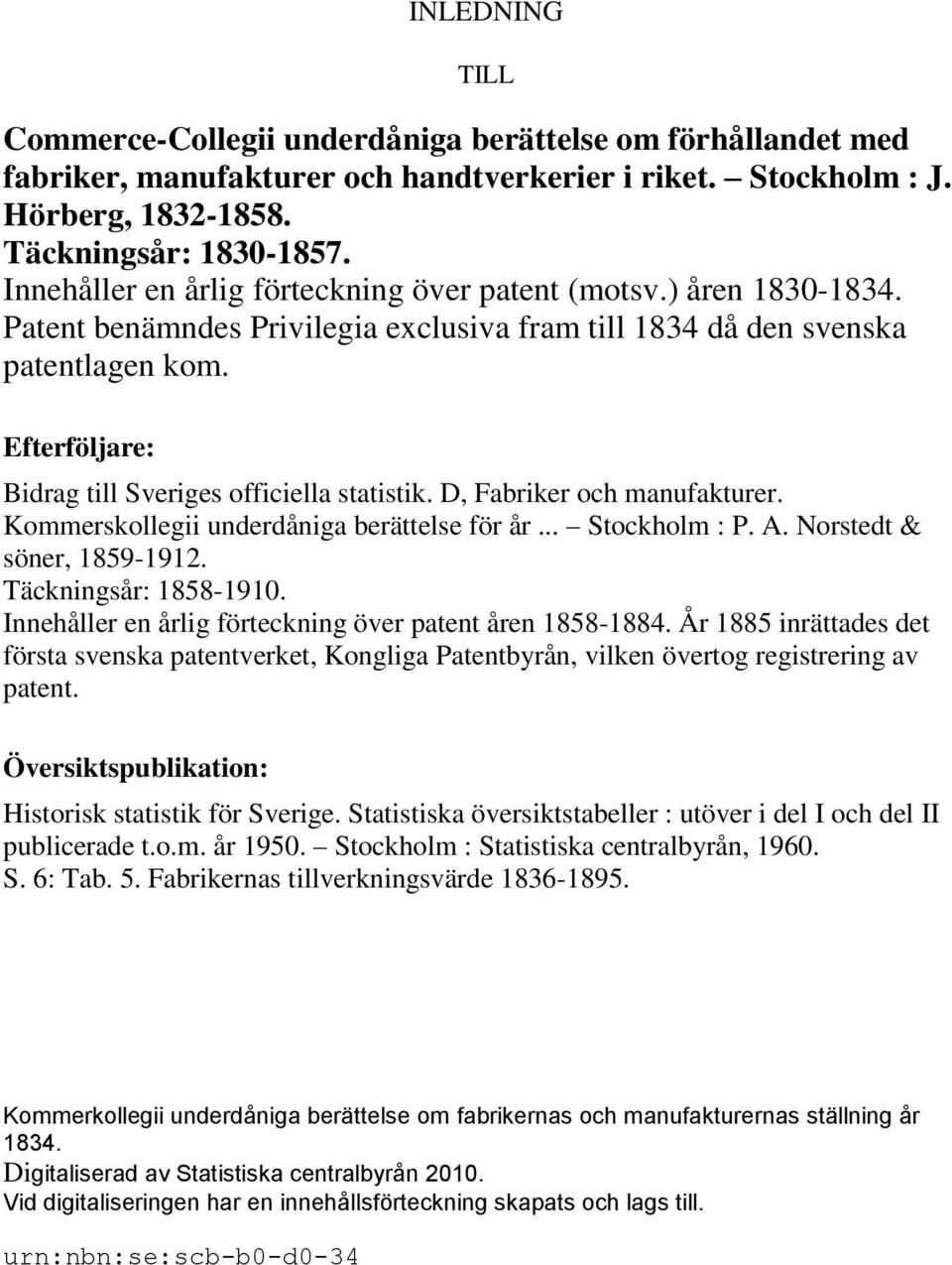 Efterföljare: Bidrag till Sveriges officiella statistik. D, Fabriker och manufakturer. Kommerskollegii underdåniga berättelse för år... Stockholm : P. A. Norstedt & söner, 1859-1912.