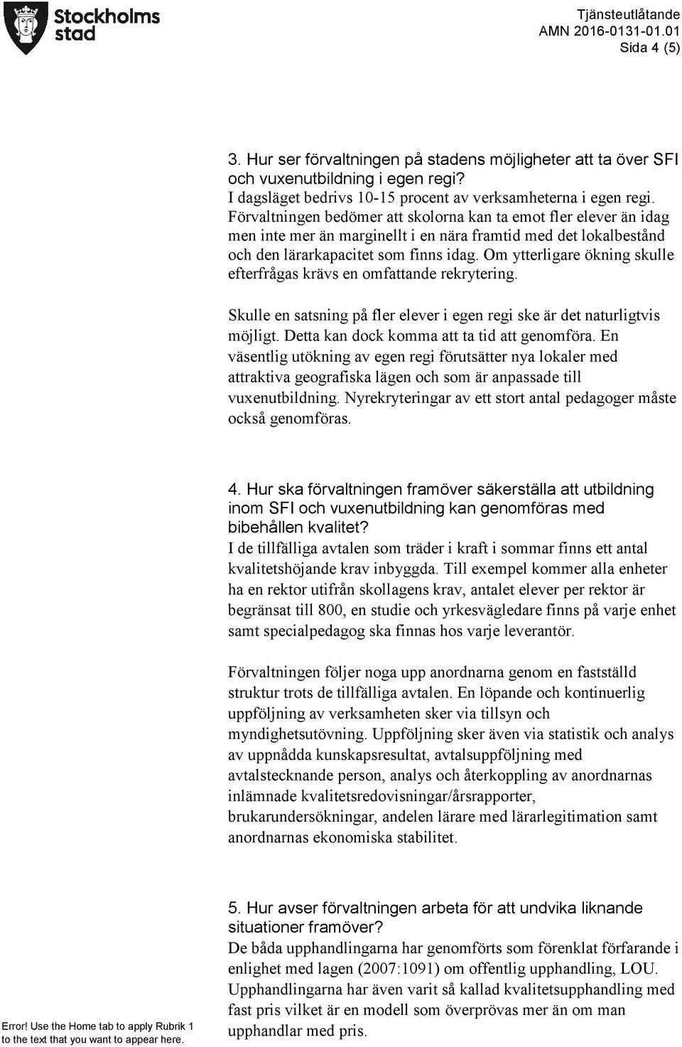 Om ytterligare ökning skulle efterfrågas krävs en omfattande rekrytering. Skulle en satsning på fler elever i egen regi ske är det naturligtvis möjligt. Detta kan dock komma att ta tid att genomföra.