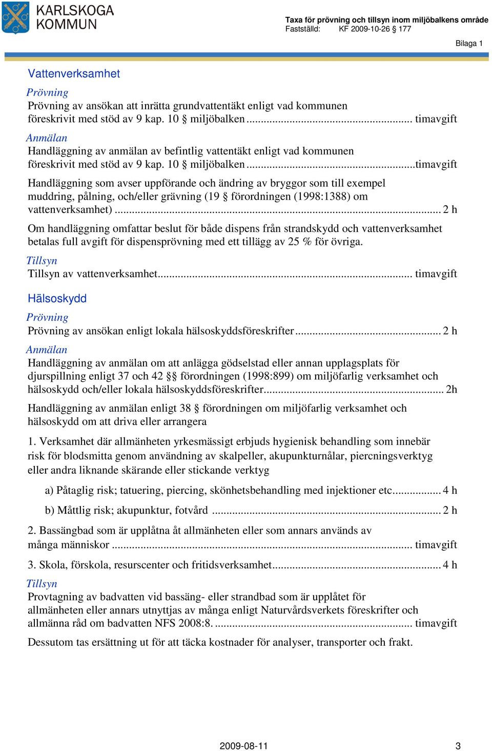 ..timavgift Handläggning som avser uppförande och ändring av bryggor som till exempel muddring, pålning, och/eller grävning (19 förordningen (1998:1388) om vattenverksamhet).