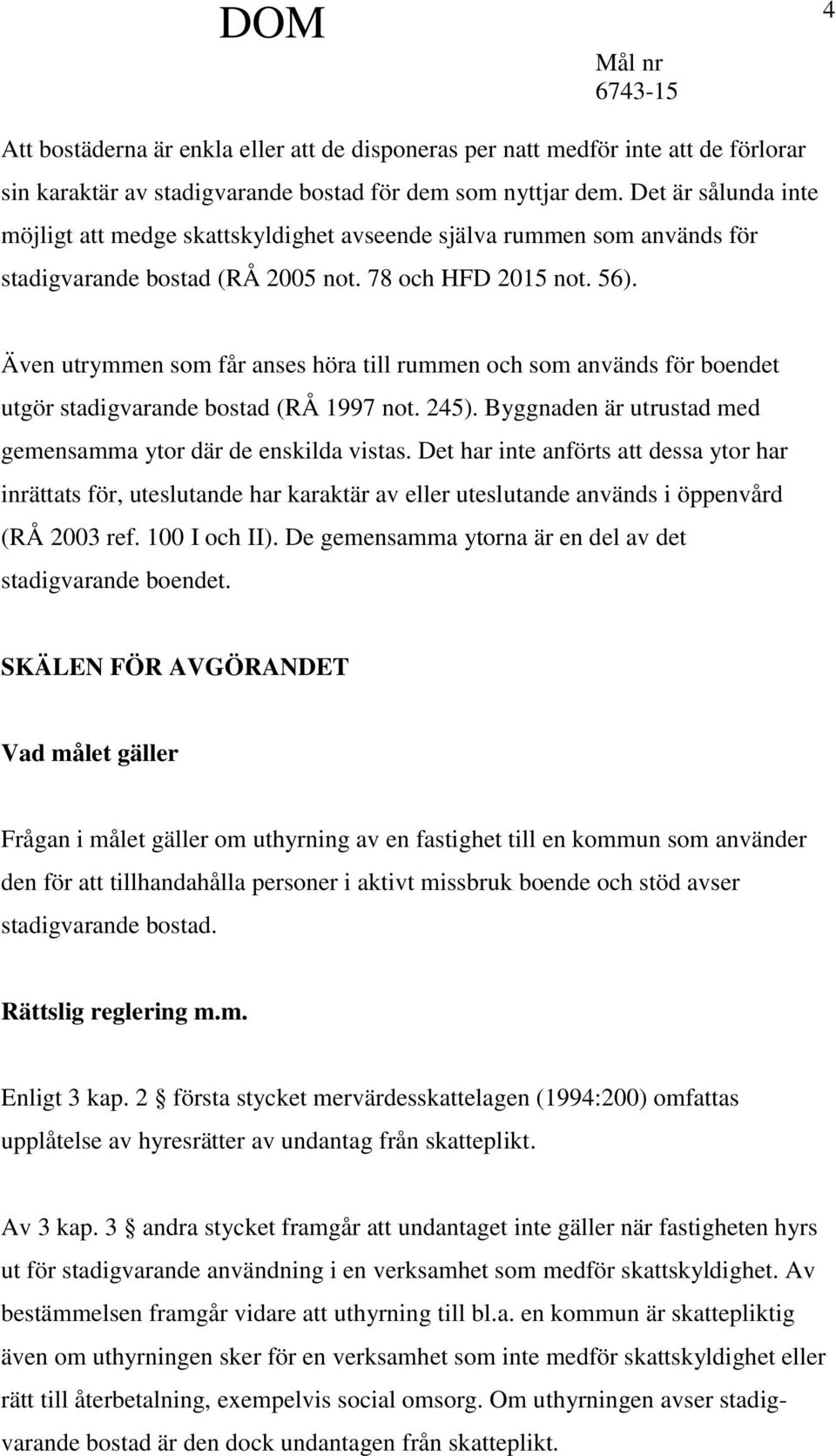 Även utrymmen som får anses höra till rummen och som används för boendet utgör stadigvarande bostad (RÅ 1997 not. 245). Byggnaden är utrustad med gemensamma ytor där de enskilda vistas.