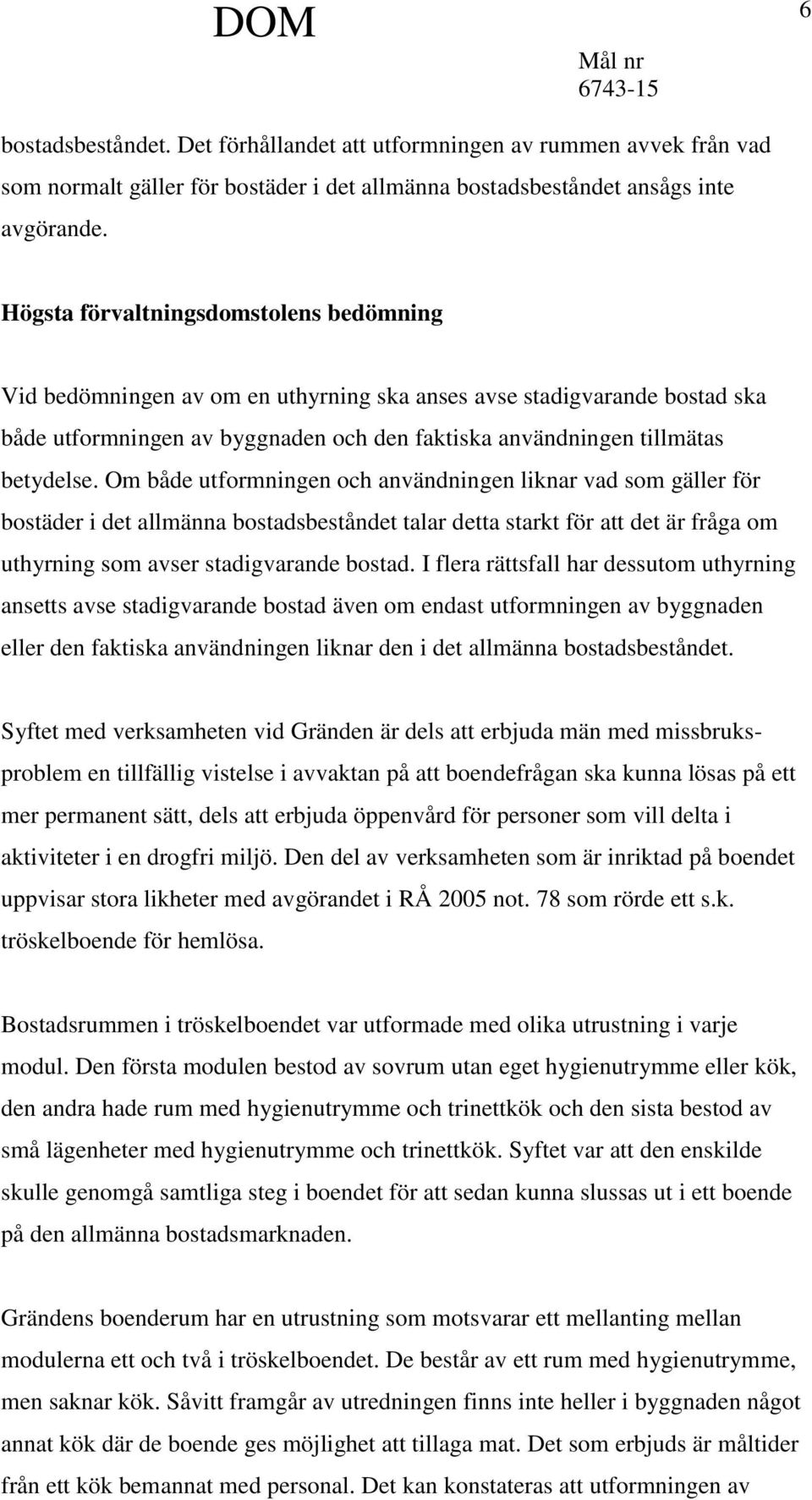 Om både utformningen och användningen liknar vad som gäller för bostäder i det allmänna bostadsbeståndet talar detta starkt för att det är fråga om uthyrning som avser stadigvarande bostad.