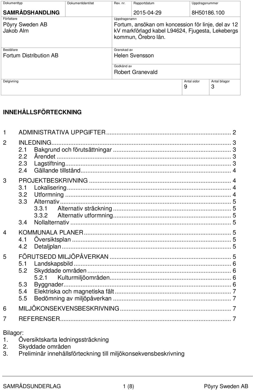 Beställare Fortum Distribution AB Granskad av Helen Svensson Godkänd av Robert Granevald Delgivning Antal sidor Antal bilagor 9 3 INNEHÅLLSFÖRTECKNING 1 ADMINISTRATIVA UPPGIFTER... 2 2 INLEDNING... 3 2.