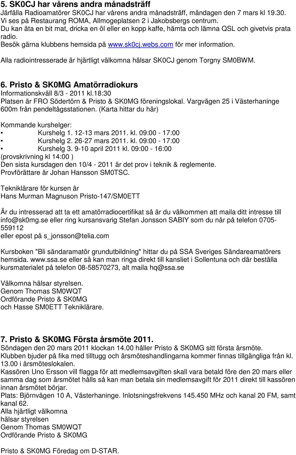 Alla radiointresserade är hjärtligt välkomna hälsar SK0CJ genom Torgny SM0BWM. 6. Pristo & SK0MG Amatörradiokurs Informationskväll 8/3-2011 kl.