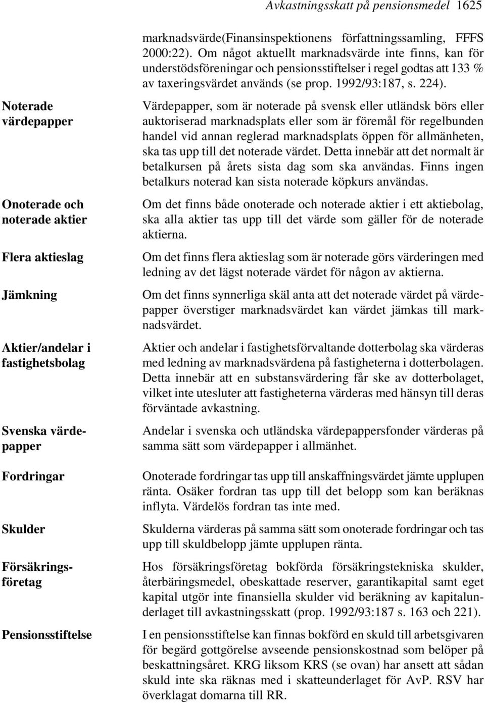 Om något aktuellt marknadsvärde inte finns, kan för understödsföreningar och pensionsstiftelser i regel godtas att 133 % av taxeringsvärdet används (se prop. 1992/93:187, s. 224).