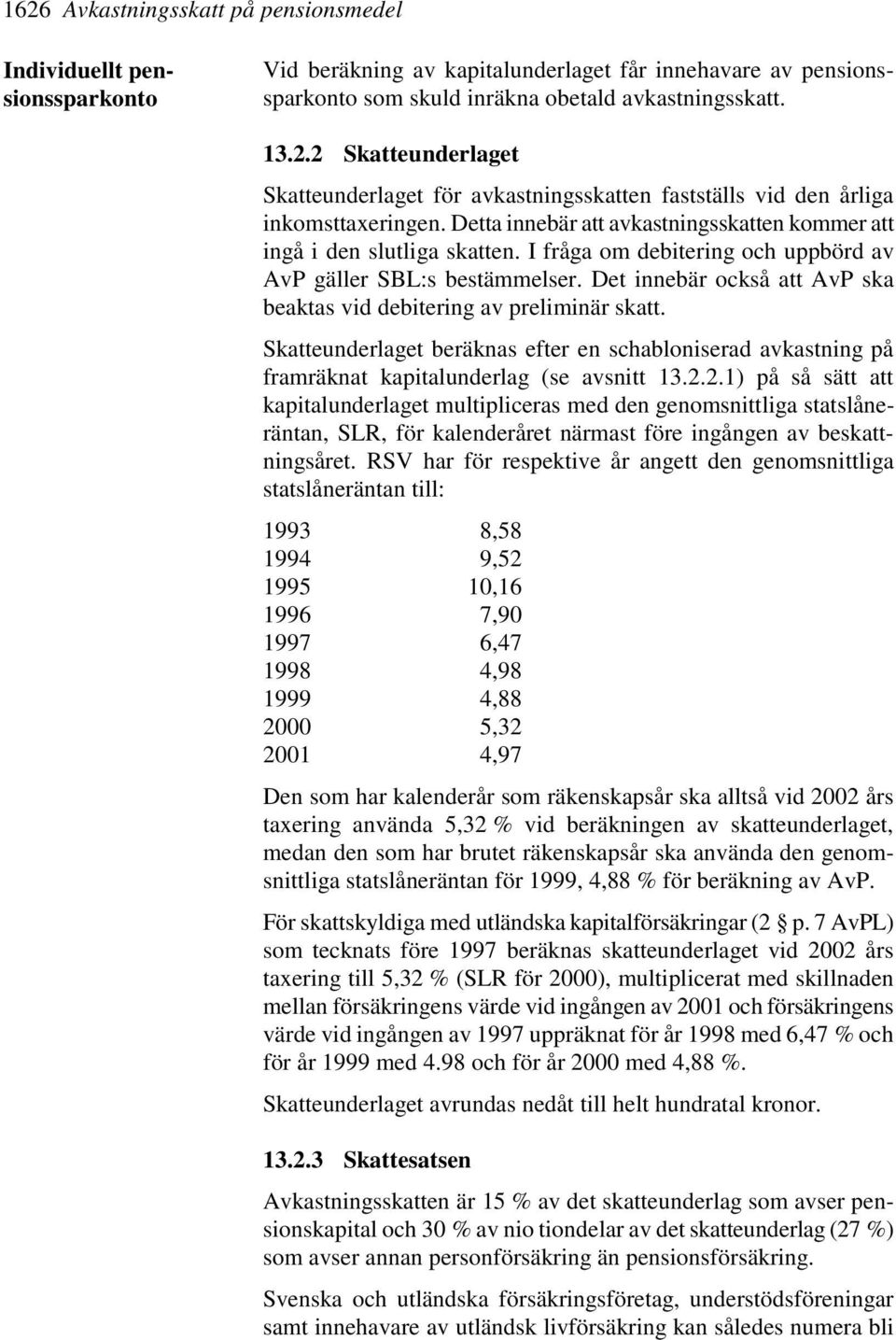 Det innebär också att AvP ska beaktas vid debitering av preliminär skatt. Skatteunderlaget beräknas efter en schabloniserad avkastning på framräknat kapitalunderlag (se avsnitt 13.2.
