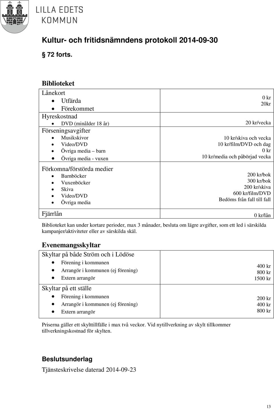 medier Barnböcker Vuxenböcker Skiva Video/DVD Övriga media Fjärrlån 10 kr/skiva och vecka 10 kr/film/dvd och dag 0 kr 10 kr/media och påbörjad vecka 200 kr/bok 300 kr/bok 200 kr/skiva 600 kr/film/dvd