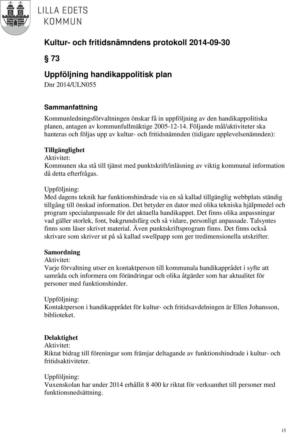viktig kommunal information då detta efterfrågas. Uppföljning: Med dagens teknik har funktionshindrade via en så kallad tillgänglig webbplats ständig tillgång till önskad information.
